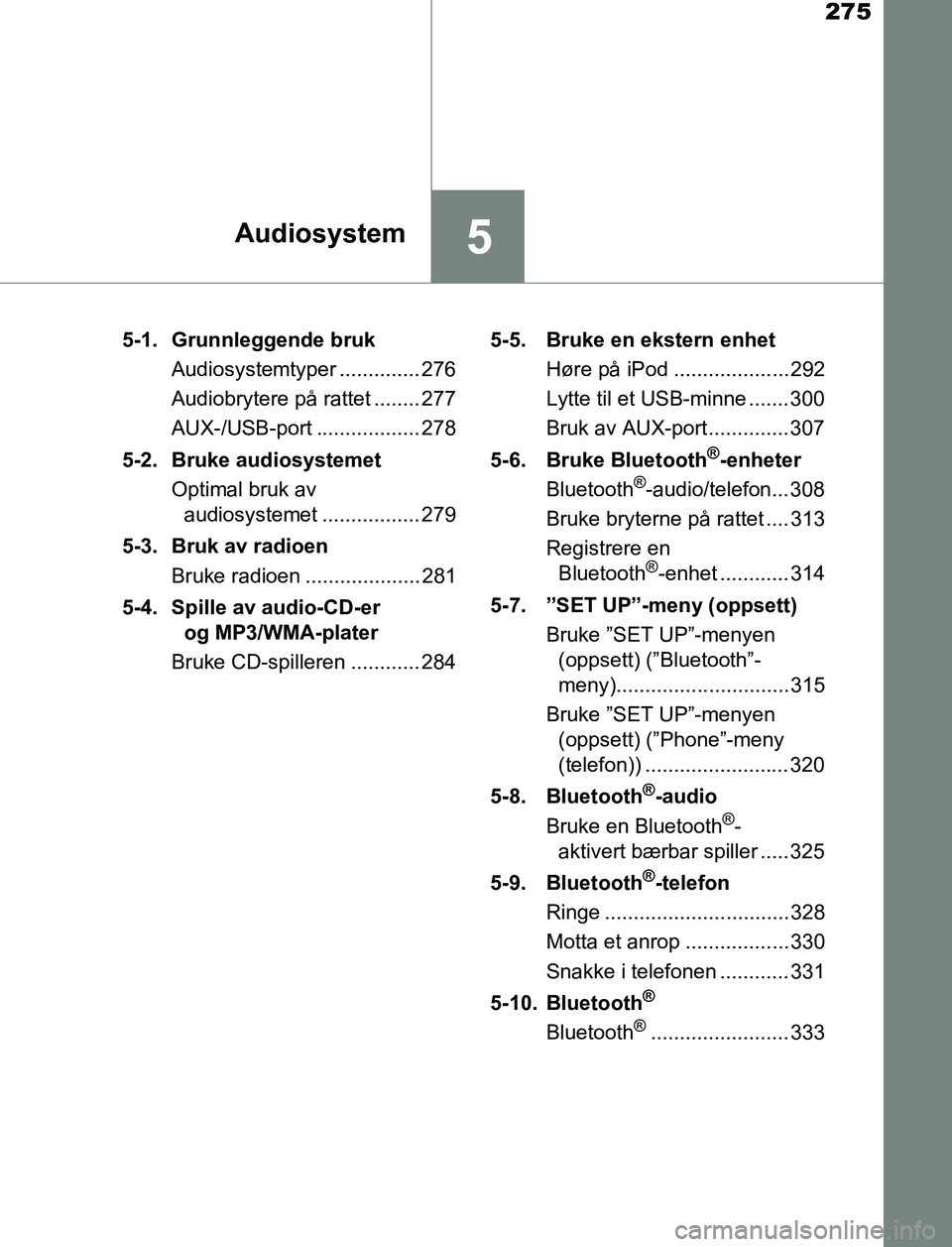 TOYOTA AURIS HYBRID 2016  Instruksjoner for bruk (in Norwegian) 275
5Audiosystem
UK AURIS_HV_HB_EE (OM12L07NO)5-1.  Grunnleggende bruk
Audiosystemtyper .............. 276
Audiobrytere på rattet ........ 277
AUX-/USB-port .................. 278
5-2. Bruke audiosys