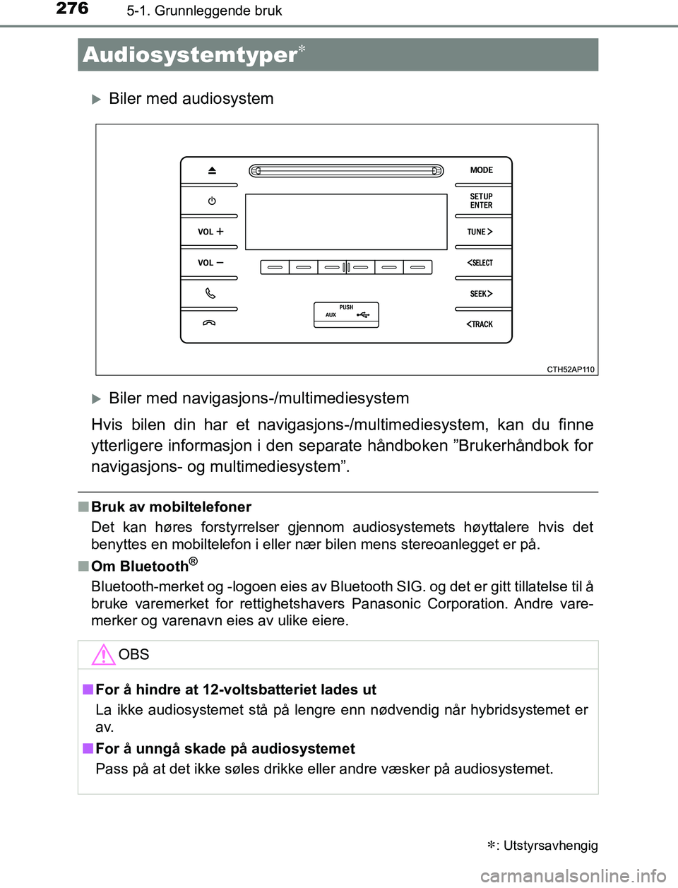 TOYOTA AURIS HYBRID 2016  Instruksjoner for bruk (in Norwegian) 276
UK AURIS_HV_HB_EE (OM12L07NO)
5-1. Grunnleggende bruk
Biler med audiosystem
Biler med navigasjons-/multimediesystem
Hvis bilen din har et navigasjons -/multimediesystem, kan du finne
ytterli