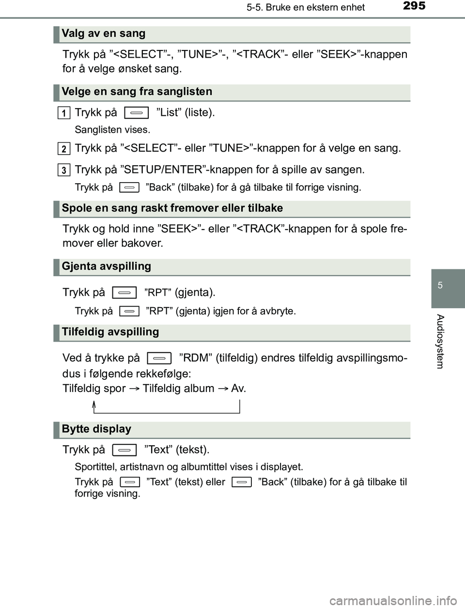 TOYOTA AURIS HYBRID 2016  Instruksjoner for bruk (in Norwegian) 2955-5. Bruke en ekstern enhet
UK AURIS_HV_HB_EE (OM12L07NO)
5
Audiosystem
Trykk på ”<SELECT”-, ”TUNE>”-, ”<TRACK”- eller ”SEEK>”-knappen
for å velge ønsket sang.
Trykk på   ”Lis