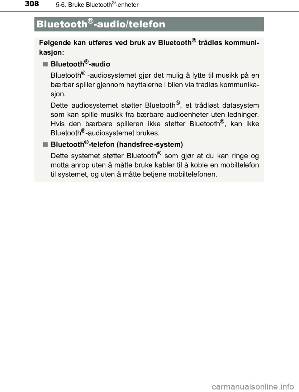 TOYOTA AURIS HYBRID 2016  Instruksjoner for bruk (in Norwegian) 308
UK AURIS_HV_HB_EE (OM12L07NO)
5-6. Bruke Bluetooth®-enheter
Bluetooth®-audio/telefon
Følgende kan utføres ved bruk av Bluetooth® trådløs kommuni-
kasjon:
nBluetooth®-audio
Bluetooth
® -au
