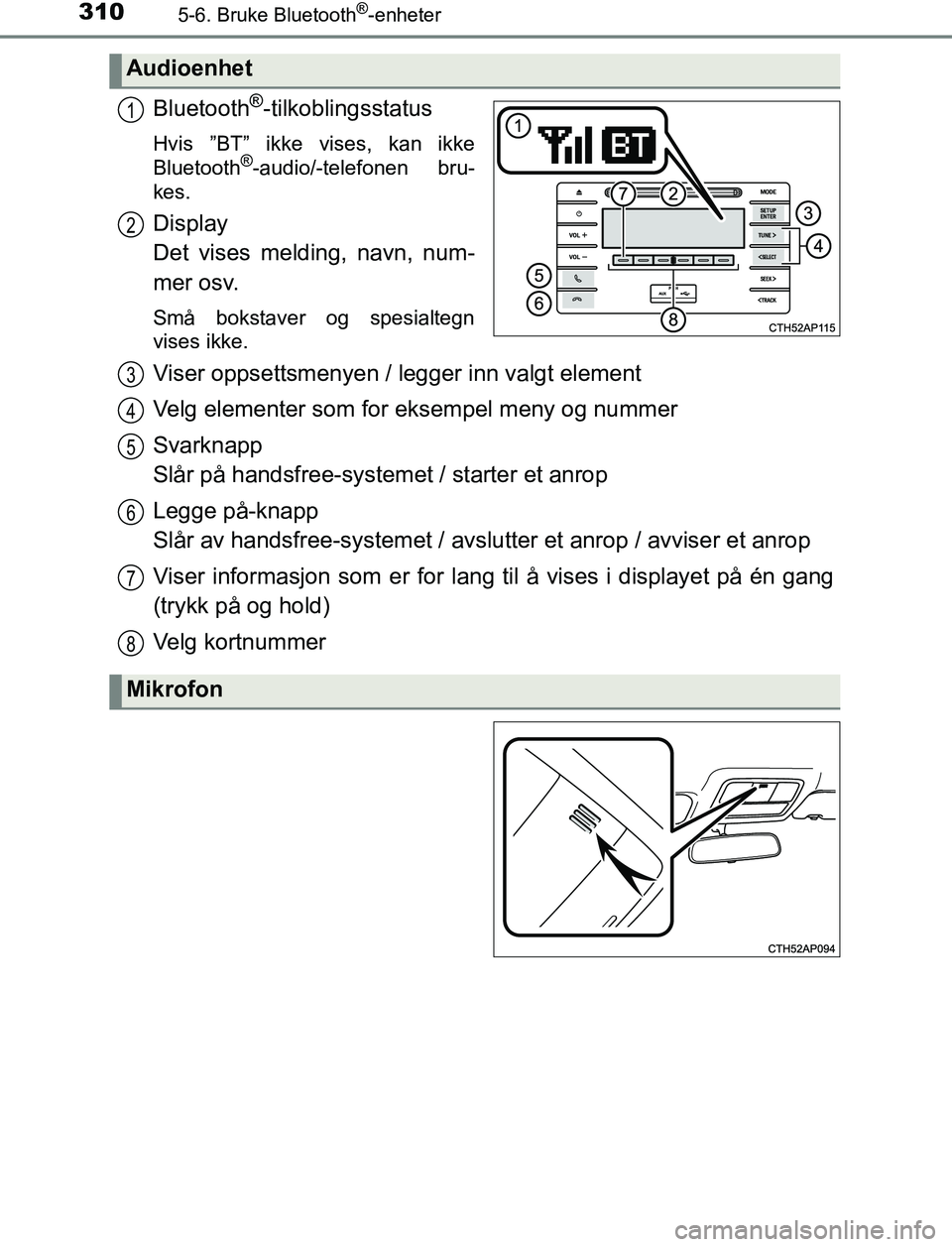 TOYOTA AURIS HYBRID 2016  Instruksjoner for bruk (in Norwegian) 3105-6. Bruke Bluetooth®-enheter
UK AURIS_HV_HB_EE (OM12L07NO)
Bluetooth®-tilkoblingsstatus
Hvis ”BT” ikke vises, kan ikke
Bluetooth®-audio/-telefonen bru-
kes.
Display 
Det vises melding, navn