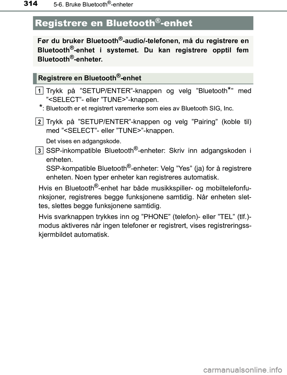 TOYOTA AURIS HYBRID 2016  Instruksjoner for bruk (in Norwegian) 3145-6. Bruke Bluetooth®-enheter
UK AURIS_HV_HB_EE (OM12L07NO)
Trykk på ”SETUP/ENTER”-knappen og velg ”Bluetooth*” med
”<SELECT”- eller ”TUNE>”-knappen.
*: Bluetooth er et registrert