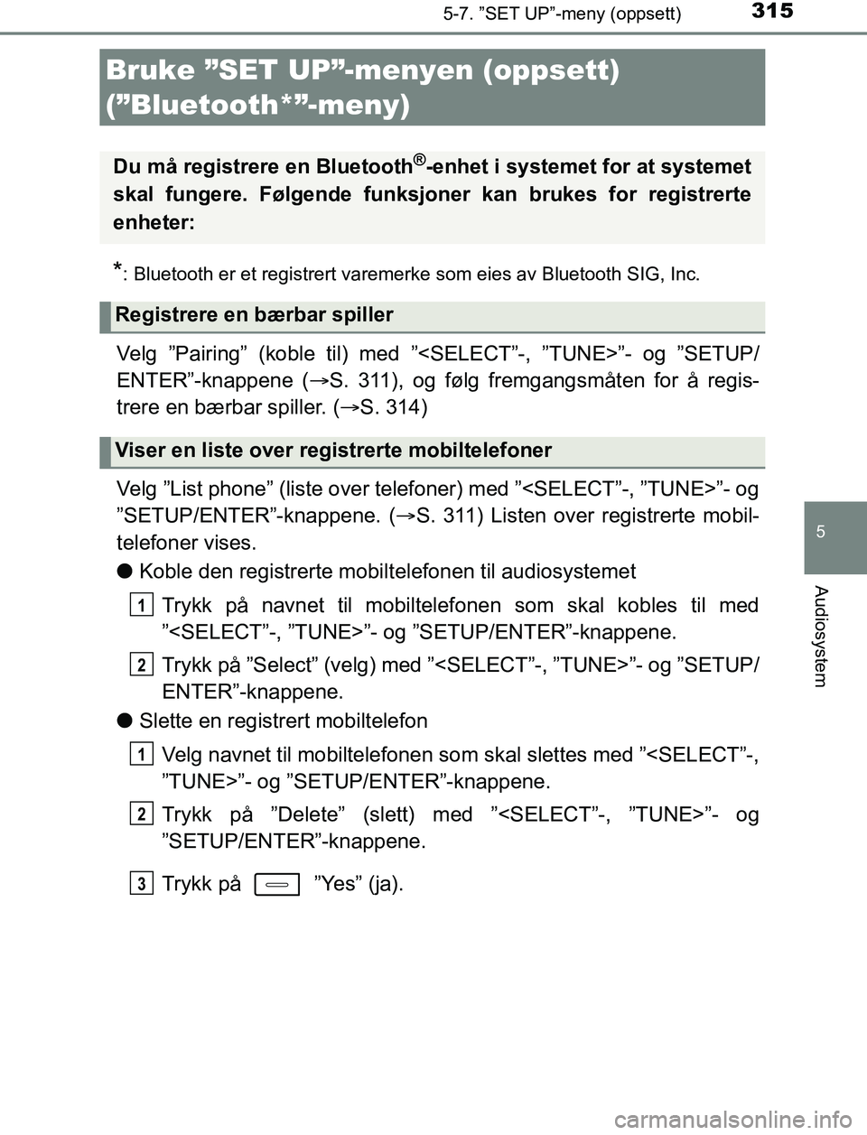 TOYOTA AURIS HYBRID 2016  Instruksjoner for bruk (in Norwegian) 315
UK AURIS_HV_HB_EE (OM12L07NO)
5
Audiosystem
5-7. ”SET UP”-meny (oppsett)
*: Bluetooth er et registrert varemerke som eies av Bluetooth SIG, Inc.
Velg ”Pairing” (koble til) med ”<SELECT