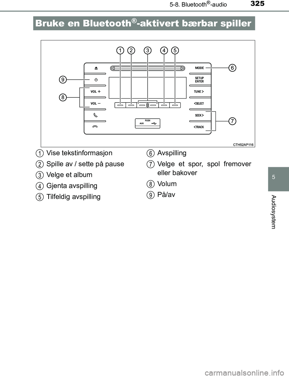 TOYOTA AURIS HYBRID 2016  Instruksjoner for bruk (in Norwegian) 325
UK AURIS_HV_HB_EE (OM12L07NO)
5
Audiosystem
5-8. Bluetooth®-audio
Bruke en Bluetooth®-aktivert bærbar spiller
Vise tekstinformasjon
Spille av / sette på pause
Velge et album
Gjenta avspilling
