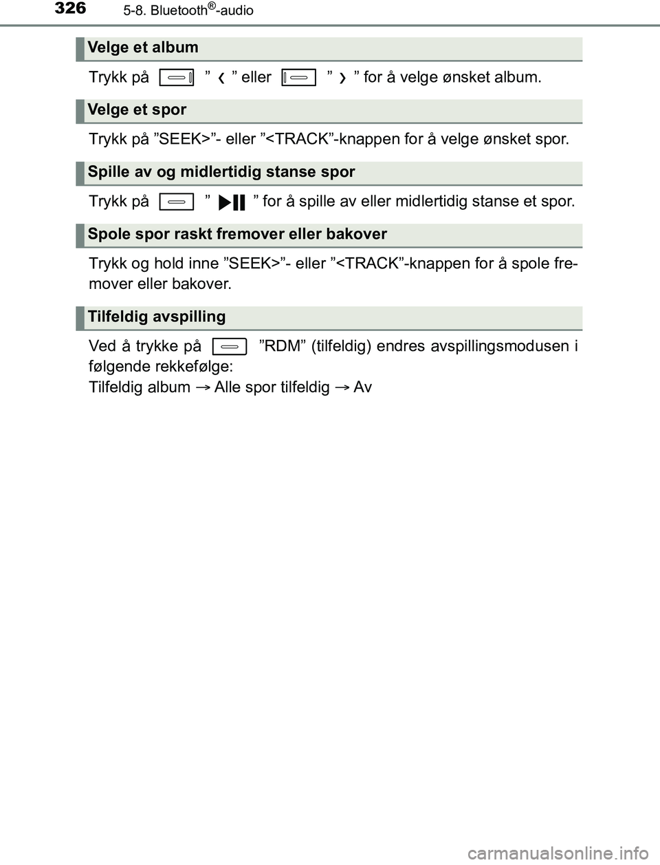 TOYOTA AURIS HYBRID 2016  Instruksjoner for bruk (in Norwegian) 3265-8. Bluetooth®-audio
UK AURIS_HV_HB_EE (OM12L07NO)
Trykk på   ” ” eller   ” ” for å velge ønsket album.
Trykk på ”SEEK>”- eller ”<TRACK”-knappen for å velge ønsket spor.
Try