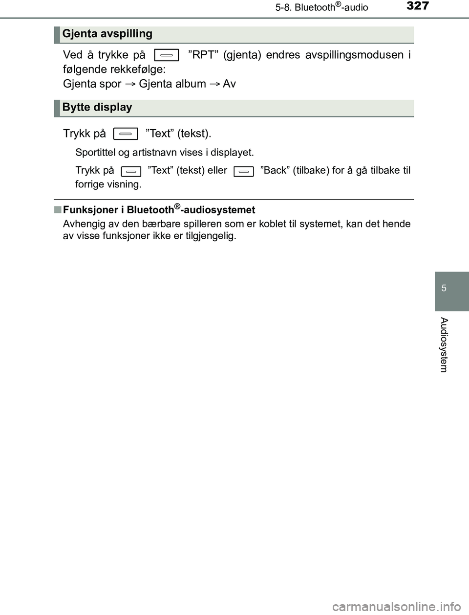TOYOTA AURIS HYBRID 2016  Instruksjoner for bruk (in Norwegian) 3275-8. Bluetooth®-audio
UK AURIS_HV_HB_EE (OM12L07NO)
5
Audiosystem
Ved å trykke på   ”RPT” (gjenta) endres avspillingsmodusen i
følgende rekkefølge: 
Gjenta spor   Gjenta album   Av
T