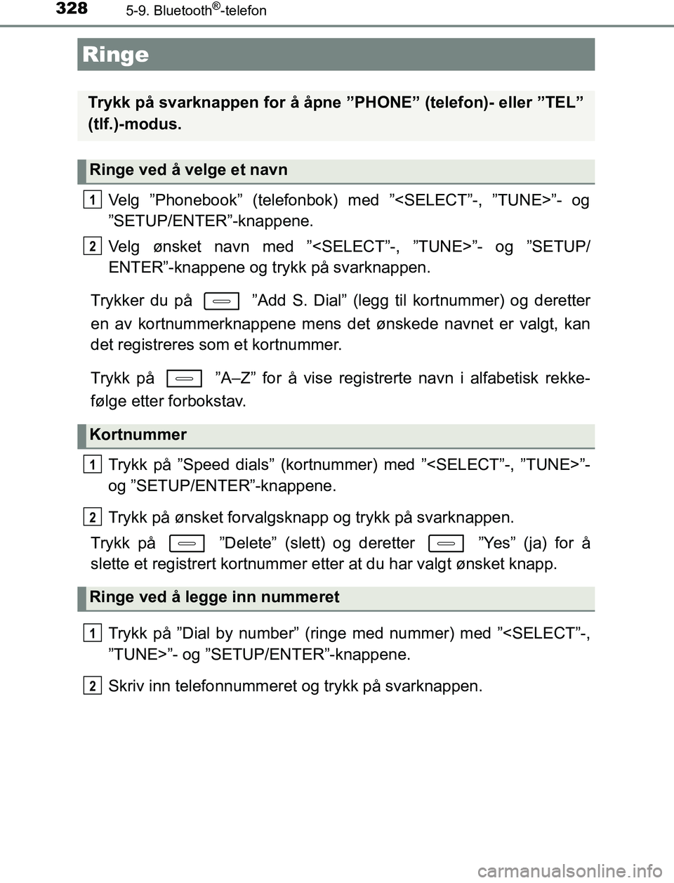 TOYOTA AURIS HYBRID 2016  Instruksjoner for bruk (in Norwegian) 328
UK AURIS_HV_HB_EE (OM12L07NO)
5-9. Bluetooth®-telefon
Velg ”Phonebook” (telefonbok) med ”<SELECT”-, ”TUNE>”- og
”SETUP/ENTER”-knappene.
Velg ønsket navn med ”<SELECT”-, ”TU