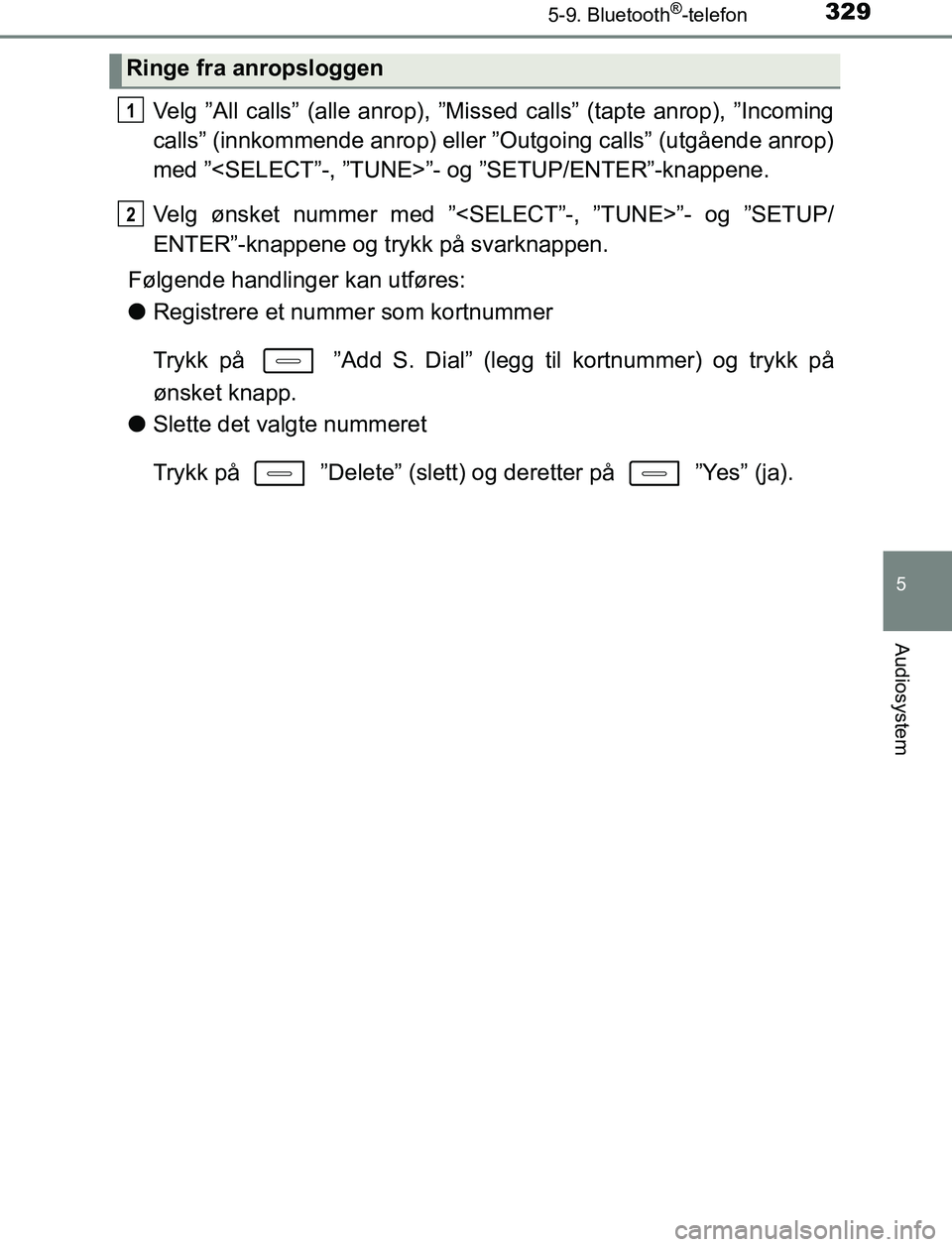 TOYOTA AURIS HYBRID 2016  Instruksjoner for bruk (in Norwegian) 3295-9. Bluetooth®-telefon
UK AURIS_HV_HB_EE (OM12L07NO)
5
Audiosystem
Velg ”All calls” (alle anrop), ”Missed calls” (tapte anrop), ”Incoming
calls” (innkommende anrop) eller ”Outgoing 