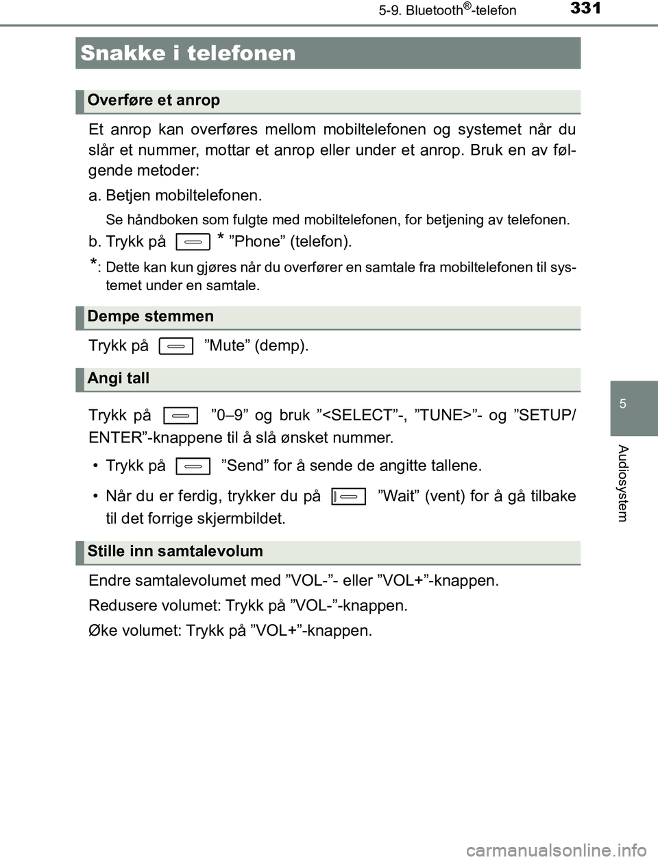 TOYOTA AURIS HYBRID 2016  Instruksjoner for bruk (in Norwegian) 3315-9. Bluetooth®-telefon
UK AURIS_HV_HB_EE (OM12L07NO)
5
Audiosystem
Et anrop kan overføres mellom mobiltelefonen og systemet når du
slår et nummer, mottar et anrop eller under et anrop. Bruk en