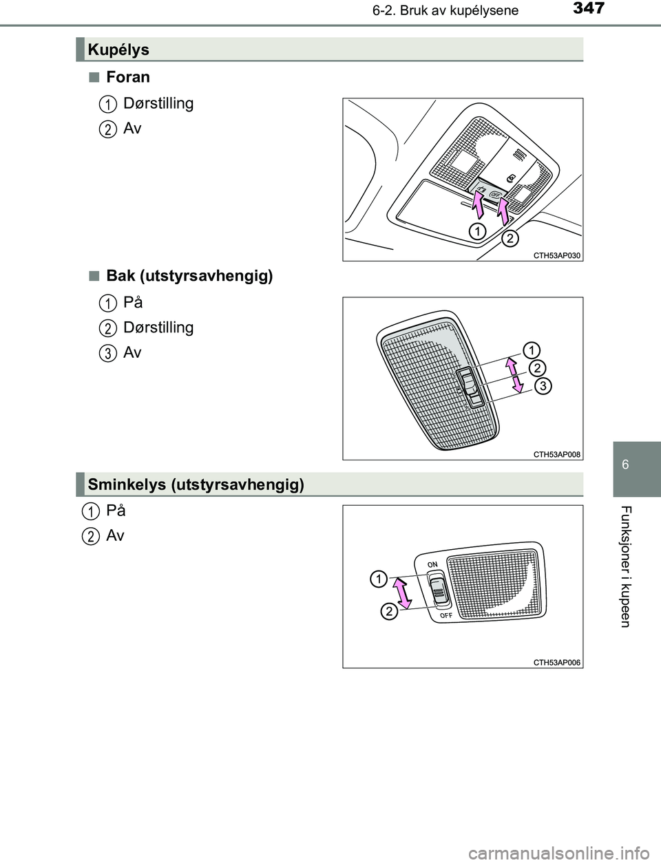 TOYOTA AURIS HYBRID 2016 Instruksjoner for bruk (in Norwegian) 3476-2. Bruk av kupélysene
UK AURIS_HV_HB_EE (OM12L07NO)
6
Funksjoner i kupeen
nForanDørstilling
Av
nBak (utstyrsavhengig)På
Dørstilling
Av
På
Av
Kupélys
1
2
1
2
3
Sminkelys (utstyrsavhengig)
1
TOYOTA AURIS HYBRID 2016 Instruksjoner for bruk (in Norwegian) 3476-2. Bruk av kupélysene
UK AURIS_HV_HB_EE (OM12L07NO)
6
Funksjoner i kupeen
nForanDørstilling
Av
nBak (utstyrsavhengig)På
Dørstilling
Av
På
Av
Kupélys
1
2
1
2
3
Sminkelys (utstyrsavhengig)
1
