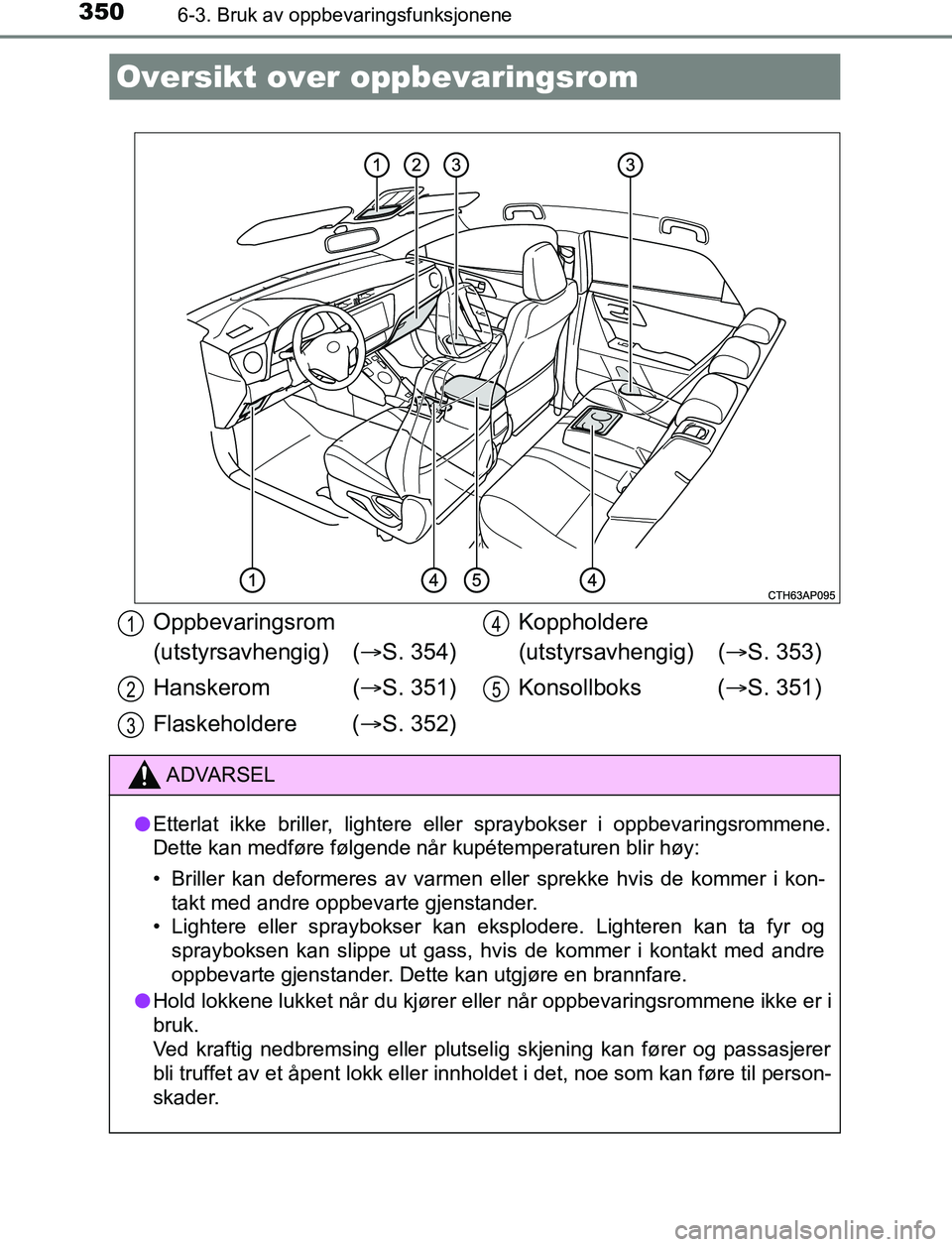 TOYOTA AURIS HYBRID 2016 Instruksjoner for bruk (in Norwegian) 350
UK AURIS_HV_HB_EE (OM12L07NO)
6-3. Bruk av oppbevaringsfunksjonene
Oversikt over oppbevaringsrom
Oppbevaringsrom
(utstyrsavhengig) (S. 354)
Hanskerom ( S. 351)
Flaskeholdere ( S. 352) Ko TOYOTA AURIS HYBRID 2016 Instruksjoner for bruk (in Norwegian) 350
UK AURIS_HV_HB_EE (OM12L07NO)
6-3. Bruk av oppbevaringsfunksjonene
Oversikt over oppbevaringsrom
Oppbevaringsrom
(utstyrsavhengig) (S. 354)
Hanskerom ( S. 351)
Flaskeholdere ( S. 352) Ko