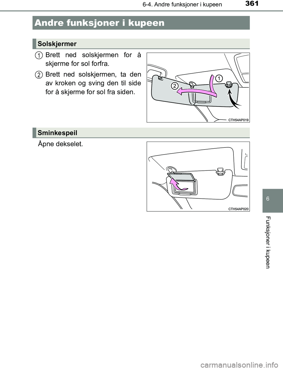 TOYOTA AURIS HYBRID 2016 Instruksjoner for bruk (in Norwegian) 361
UK AURIS_HV_HB_EE (OM12L07NO)
6
Funksjoner i kupeen
6-4. Andre funksjoner i kupeen
Brett ned solskjermen for å
skjerme for sol forfra.
Brett ned solskjermen, ta den
av kroken og sving den til sid TOYOTA AURIS HYBRID 2016 Instruksjoner for bruk (in Norwegian) 361
UK AURIS_HV_HB_EE (OM12L07NO)
6
Funksjoner i kupeen
6-4. Andre funksjoner i kupeen
Brett ned solskjermen for å
skjerme for sol forfra.
Brett ned solskjermen, ta den
av kroken og sving den til sid