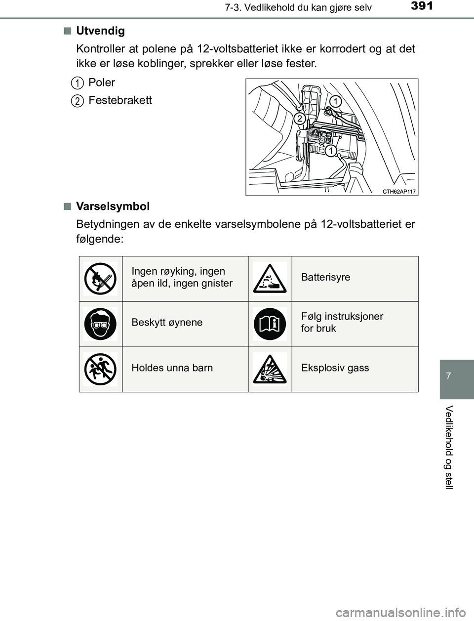 TOYOTA AURIS HYBRID 2016 Instruksjoner for bruk (in Norwegian) 3917-3. Vedlikehold du kan gjøre selv
UK AURIS_HV_HB_EE (OM12L07NO)
7
Vedlikehold og stell
nUtvendig
Kontroller at polene på 12-voltsbatteriet ikke er korrodert og at det
ikke er løse koblinger, sp TOYOTA AURIS HYBRID 2016 Instruksjoner for bruk (in Norwegian) 3917-3. Vedlikehold du kan gjøre selv
UK AURIS_HV_HB_EE (OM12L07NO)
7
Vedlikehold og stell
nUtvendig
Kontroller at polene på 12-voltsbatteriet ikke er korrodert og at det
ikke er løse koblinger, sp