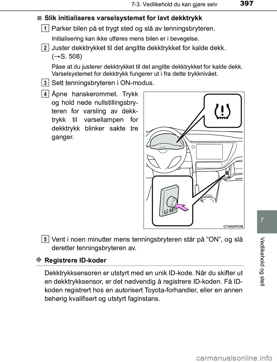 TOYOTA AURIS HYBRID 2016 Instruksjoner for bruk (in Norwegian) 3977-3. Vedlikehold du kan gjøre selv
UK AURIS_HV_HB_EE (OM12L07NO)
7
Vedlikehold og stell
nSlik initialiseres varselsystemet for lavt dekktrykkParker bilen på et trygt sted og slå av tenningsbryte TOYOTA AURIS HYBRID 2016 Instruksjoner for bruk (in Norwegian) 3977-3. Vedlikehold du kan gjøre selv
UK AURIS_HV_HB_EE (OM12L07NO)
7
Vedlikehold og stell
nSlik initialiseres varselsystemet for lavt dekktrykkParker bilen på et trygt sted og slå av tenningsbryte
