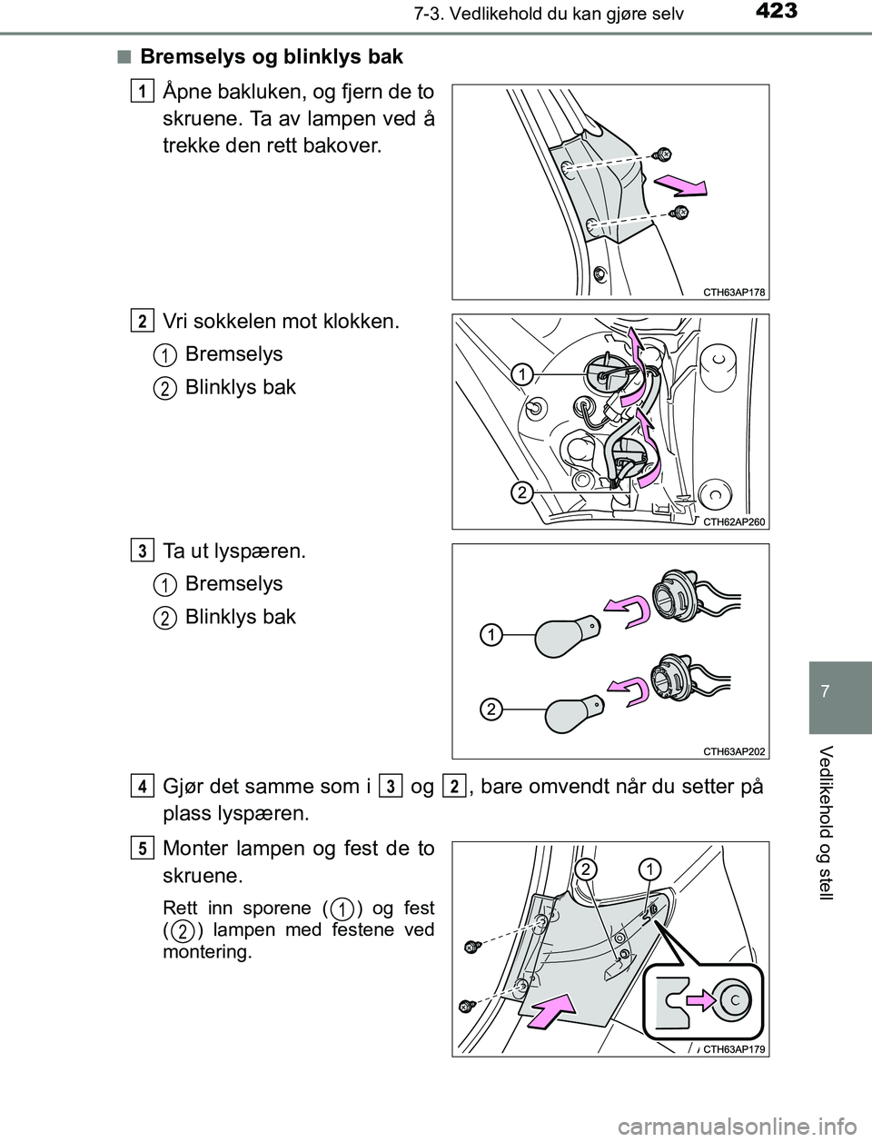 TOYOTA AURIS HYBRID 2016  Instruksjoner for bruk (in Norwegian) 4237-3. Vedlikehold du kan gjøre selv
UK AURIS_HV_HB_EE (OM12L07NO)
7
Vedlikehold og stell
nBremselys og blinklys bakÅpne bakluken, og fjern de to
skruene. Ta av lampen ved å
trekke den rett bakove