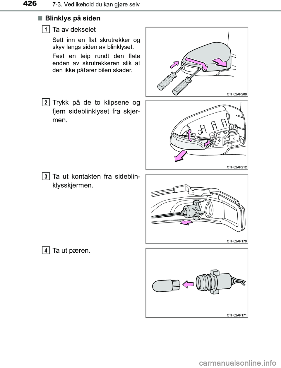 TOYOTA AURIS HYBRID 2016  Instruksjoner for bruk (in Norwegian) 4267-3. Vedlikehold du kan gjøre selv
UK AURIS_HV_HB_EE (OM12L07NO)n
Blinklys på siden
Ta av dekselet
Sett inn en flat skrutrekker og
skyv langs siden av blinklyset.
Fest en teip rundt den flate
end