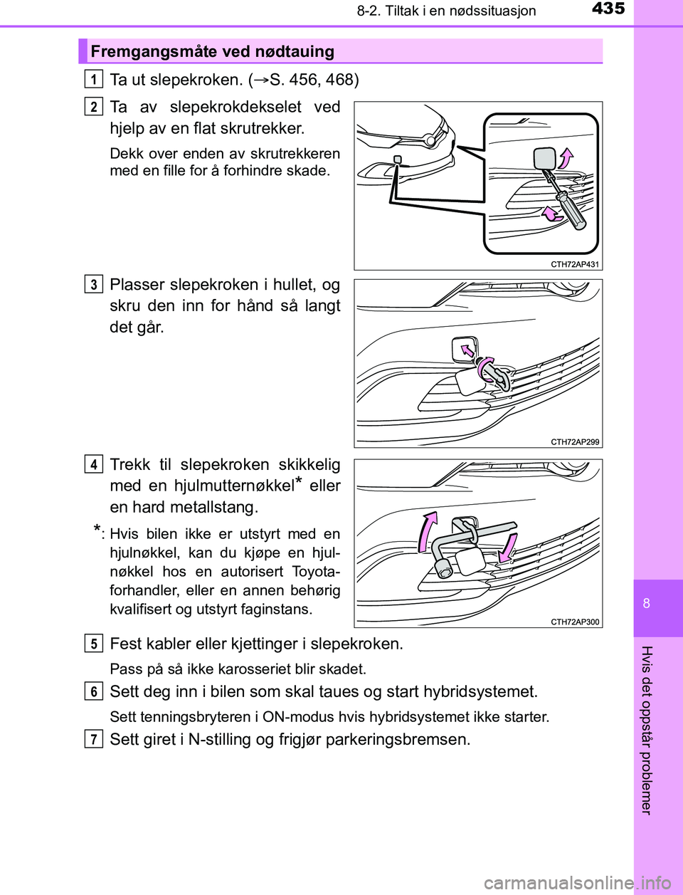 TOYOTA AURIS HYBRID 2016 Instruksjoner for bruk (in Norwegian) 4358-2. Tiltak i en nødssituasjon
UK AURIS_HV_HB_EE (OM12L07NO)
8
Hvis det oppstår problemer
Ta ut slepekroken. (S. 456, 468)
Ta av slepekrokdekselet ved
hjelp av en flat skrutrekker.
Dekk over e TOYOTA AURIS HYBRID 2016 Instruksjoner for bruk (in Norwegian) 4358-2. Tiltak i en nødssituasjon
UK AURIS_HV_HB_EE (OM12L07NO)
8
Hvis det oppstår problemer
Ta ut slepekroken. (S. 456, 468)
Ta av slepekrokdekselet ved
hjelp av en flat skrutrekker.
Dekk over e