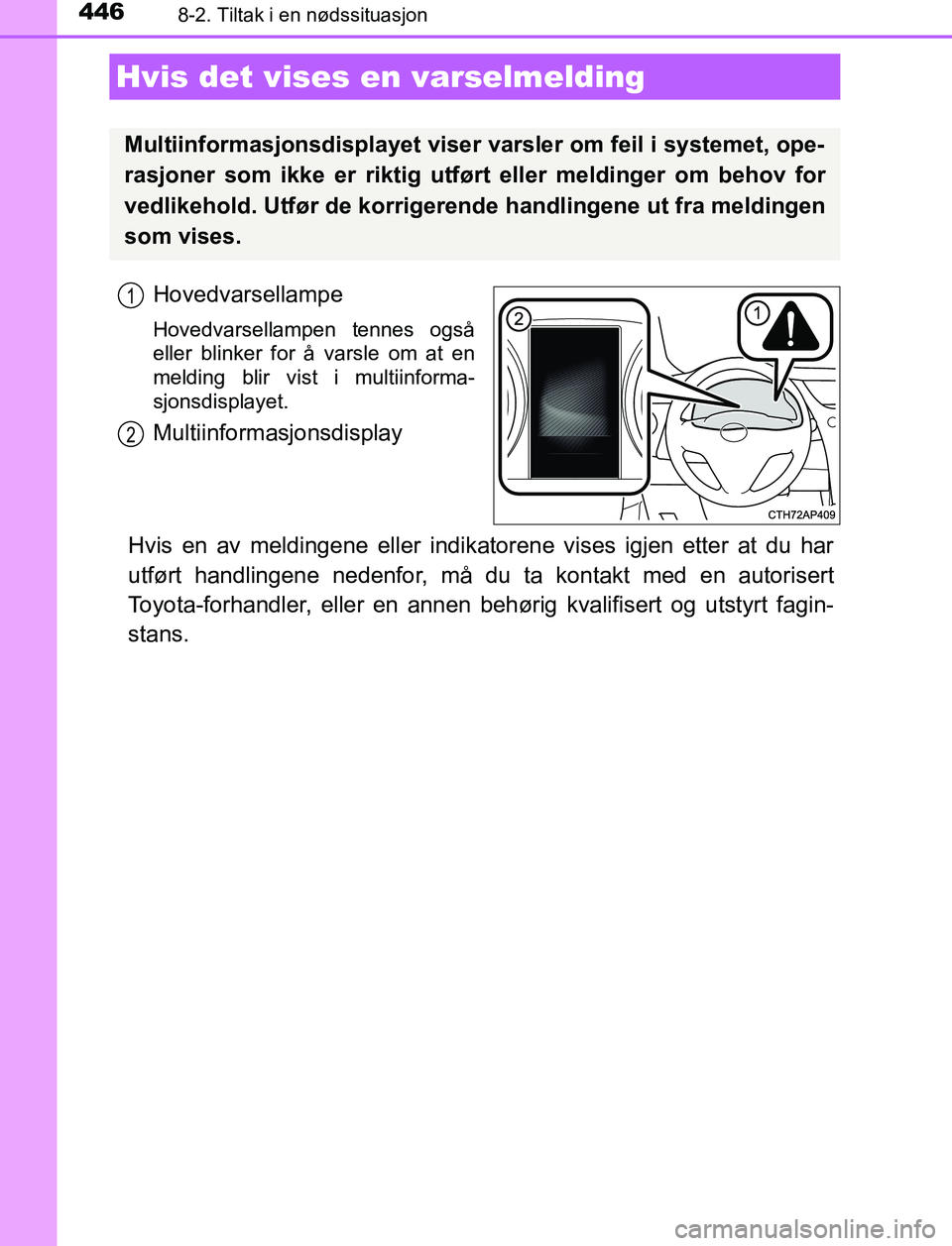 TOYOTA AURIS HYBRID 2016 Instruksjoner for bruk (in Norwegian) 4468-2. Tiltak i en nødssituasjon
UK AURIS_HV_HB_EE (OM12L07NO)
Hovedvarsellampe
Hovedvarsellampen tennes også
eller blinker for å varsle om at en
melding blir vist i multiinforma-
sjonsdisplayet.
TOYOTA AURIS HYBRID 2016 Instruksjoner for bruk (in Norwegian) 4468-2. Tiltak i en nødssituasjon
UK AURIS_HV_HB_EE (OM12L07NO)
Hovedvarsellampe
Hovedvarsellampen tennes også
eller blinker for å varsle om at en
melding blir vist i multiinforma-
sjonsdisplayet.