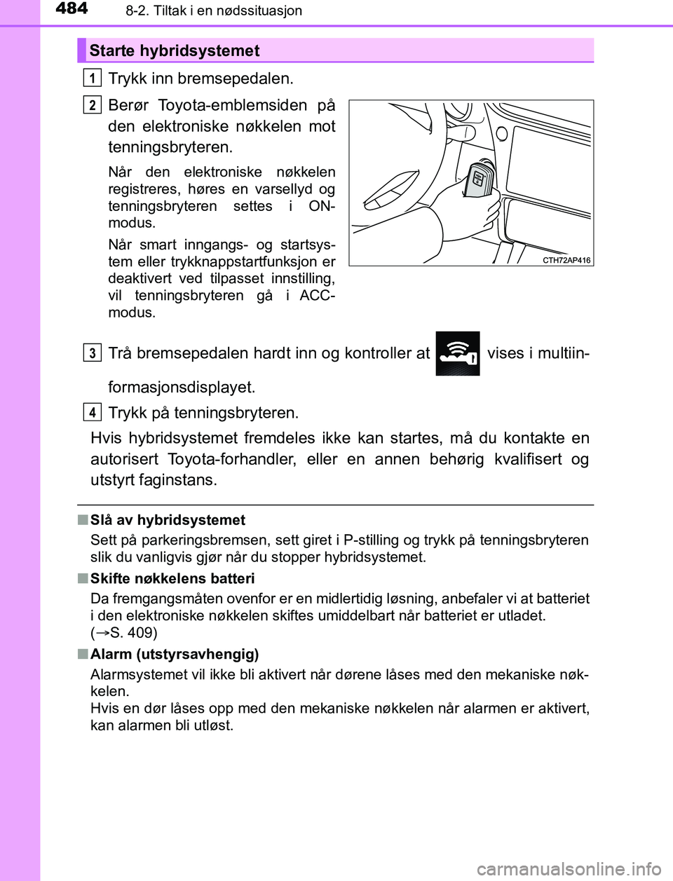 TOYOTA AURIS HYBRID 2016 Instruksjoner for bruk (in Norwegian) 4848-2. Tiltak i en nødssituasjon
UK AURIS_HV_HB_EE (OM12L07NO)
Trykk inn bremsepedalen.
Berør Toyota-emblemsiden på
den elektroniske nøkkelen mot
tenningsbryteren.
Når den elektroniske nøkkelen TOYOTA AURIS HYBRID 2016 Instruksjoner for bruk (in Norwegian) 4848-2. Tiltak i en nødssituasjon
UK AURIS_HV_HB_EE (OM12L07NO)
Trykk inn bremsepedalen.
Berør Toyota-emblemsiden på
den elektroniske nøkkelen mot
tenningsbryteren.
Når den elektroniske nøkkelen