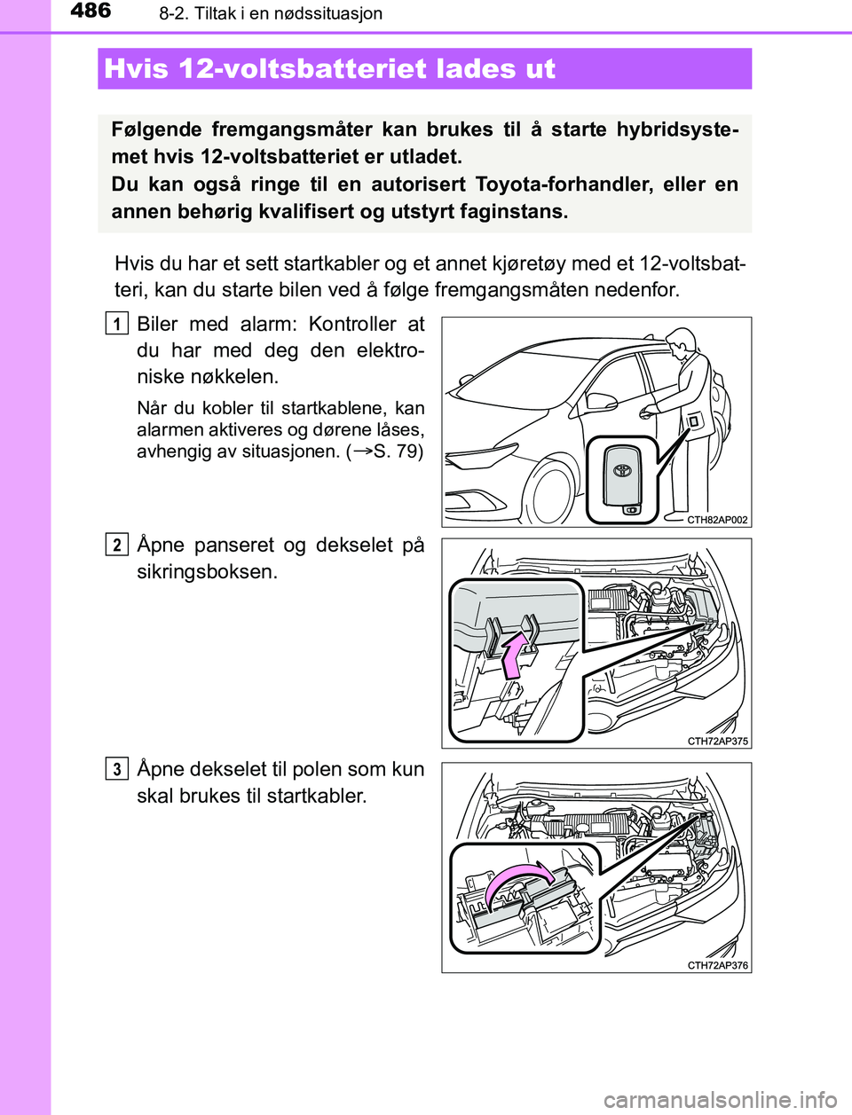 TOYOTA AURIS HYBRID 2016 Instruksjoner for bruk (in Norwegian) 4868-2. Tiltak i en nødssituasjon
UK AURIS_HV_HB_EE (OM12L07NO)
Hvis du har et sett startkabler og et annet kjøretøy med et 12-voltsbat-
teri, kan du starte bilen ved å følge fremgangsmåten nede TOYOTA AURIS HYBRID 2016 Instruksjoner for bruk (in Norwegian) 4868-2. Tiltak i en nødssituasjon
UK AURIS_HV_HB_EE (OM12L07NO)
Hvis du har et sett startkabler og et annet kjøretøy med et 12-voltsbat-
teri, kan du starte bilen ved å følge fremgangsmåten nede