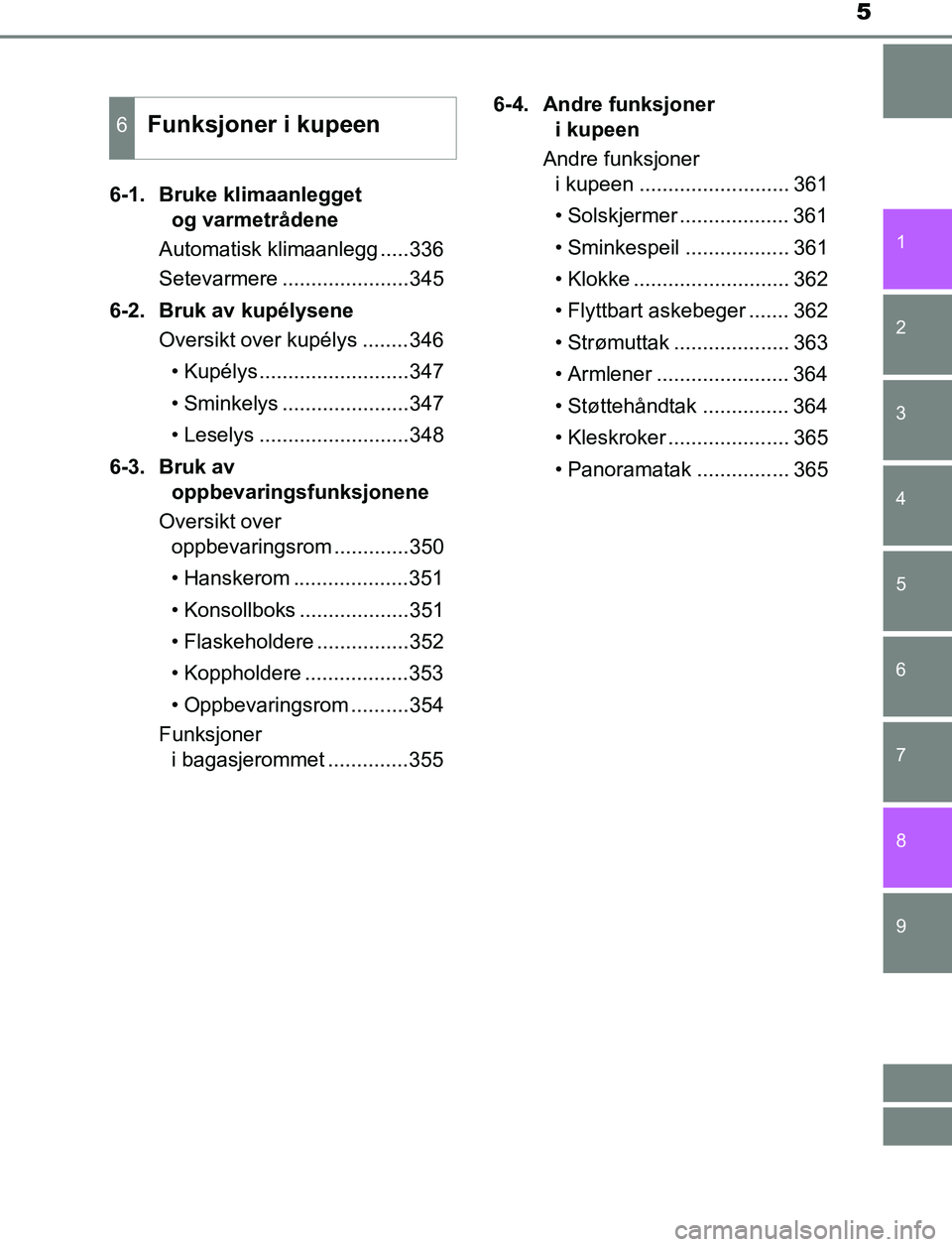 TOYOTA AURIS HYBRID 2016 Instruksjoner for bruk (in Norwegian) 5
1
9 8
7 5 4
3
2
UK AURIS_HV_HB_EE (OM12L07NO)
6
6-1. Bruke klimaanlegget og varmetrådene
Automatisk klimaanlegg .....336
Setevarmere ......................345
6-2. Bruk av kupélysene Oversikt ov TOYOTA AURIS HYBRID 2016 Instruksjoner for bruk (in Norwegian) 5
1
9 8
7 5 4
3
2
UK AURIS_HV_HB_EE (OM12L07NO)
6
6-1. Bruke klimaanlegget og varmetrådene
Automatisk klimaanlegg .....336
Setevarmere ......................345
6-2. Bruk av kupélysene Oversikt ov