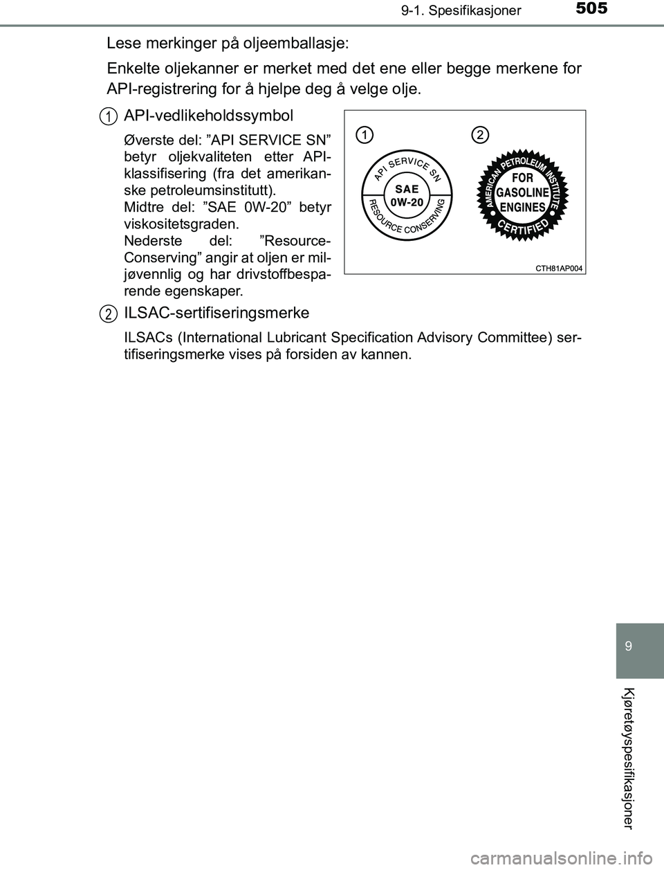 TOYOTA AURIS HYBRID 2016 Instruksjoner for bruk (in Norwegian) 5059-1. Spesifikasjoner
UK AURIS_HV_HB_EE (OM12L07NO)
9
Kjøretøyspesifikasjoner
Lese merkinger på oljeemballasje:
Enkelte oljekanner er merket med det ene eller begge merkene for
API-registrering f TOYOTA AURIS HYBRID 2016 Instruksjoner for bruk (in Norwegian) 5059-1. Spesifikasjoner
UK AURIS_HV_HB_EE (OM12L07NO)
9
Kjøretøyspesifikasjoner
Lese merkinger på oljeemballasje:
Enkelte oljekanner er merket med det ene eller begge merkene for
API-registrering f