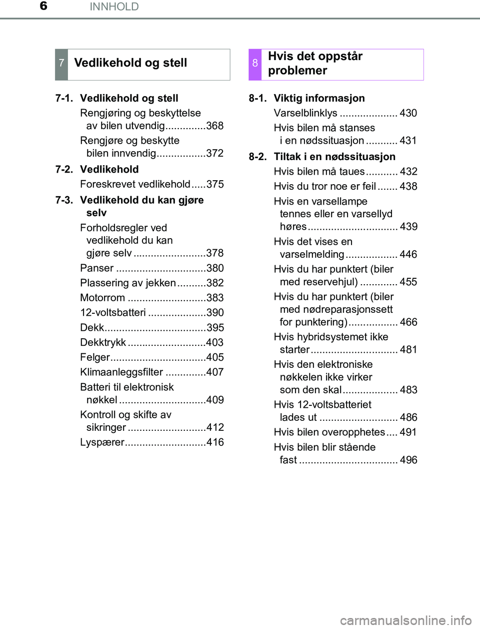 TOYOTA AURIS HYBRID 2016  Instruksjoner for bruk (in Norwegian) INNHOLD6
UK AURIS_HV_HB_EE (OM12L07NO)7-1. Vedlikehold og stell
Rengjøring og beskyttelse av bilen utvendig..............368
Rengjøre og beskytte  bilen innvendig.................372
7-2. Vedlikehol