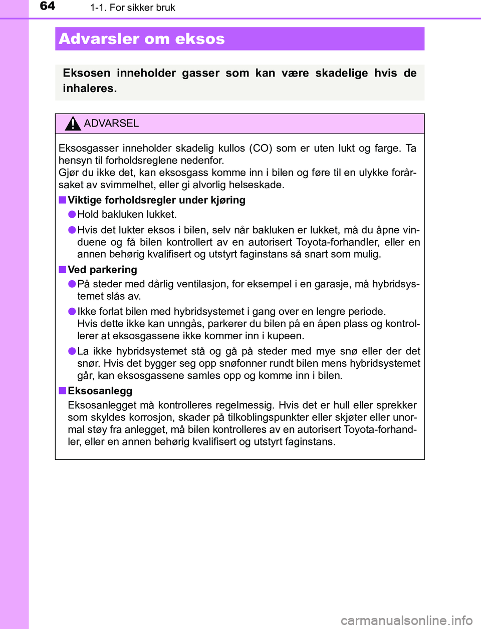 TOYOTA AURIS HYBRID 2016 Instruksjoner for bruk (in Norwegian) 641-1. For sikker bruk
UK AURIS_HV_HB_EE (OM12L07NO)
Advarsler om eksos
Eksosen inneholder gasser som kan være skadelige hvis de
inhaleres.
ADVARSEL
Eksosgasser inneholder skadelig kullos (CO) som er TOYOTA AURIS HYBRID 2016 Instruksjoner for bruk (in Norwegian) 641-1. For sikker bruk
UK AURIS_HV_HB_EE (OM12L07NO)
Advarsler om eksos
Eksosen inneholder gasser som kan være skadelige hvis de
inhaleres.
ADVARSEL
Eksosgasser inneholder skadelig kullos (CO) som er
