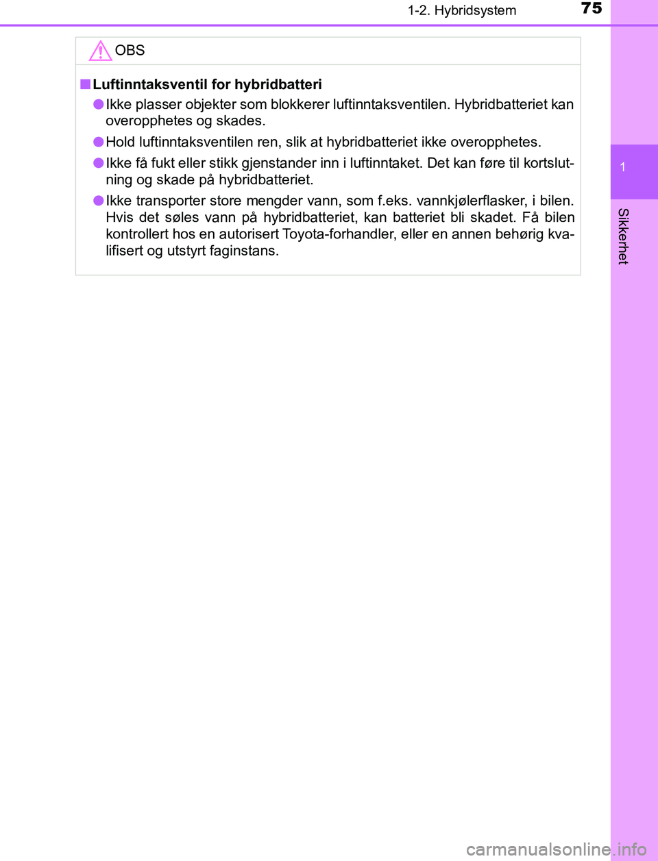 TOYOTA AURIS HYBRID 2016 Instruksjoner for bruk (in Norwegian) 751-2. Hybridsystem
1
Sikkerhet
UK AURIS_HV_HB_EE (OM12L07NO)OBS
n
Luftinntaksventil for hybridbatteri
l Ikke plasser objekter som blokkerer luftinntaksventilen. Hybridbatteriet kan
overopphetes og sk TOYOTA AURIS HYBRID 2016 Instruksjoner for bruk (in Norwegian) 751-2. Hybridsystem
1
Sikkerhet
UK AURIS_HV_HB_EE (OM12L07NO)OBS
n
Luftinntaksventil for hybridbatteri
l Ikke plasser objekter som blokkerer luftinntaksventilen. Hybridbatteriet kan
overopphetes og sk