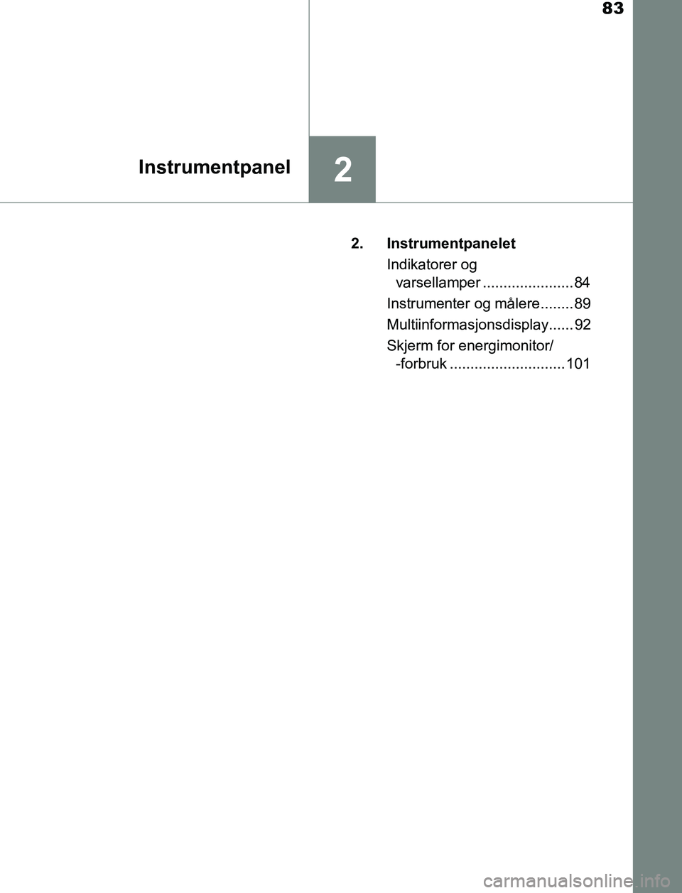 TOYOTA AURIS HYBRID 2016 Instruksjoner for bruk (in Norwegian) 83
2Instrumentpanel
UK AURIS_HV_HB_EE (OM12L07NO)2. Instrumentpanelet
Indikatorer og varsellamper ......................84
Instrumenter og målere........ 89
Multiinformasjonsdisplay...... 92
Skjerm f TOYOTA AURIS HYBRID 2016 Instruksjoner for bruk (in Norwegian) 83
2Instrumentpanel
UK AURIS_HV_HB_EE (OM12L07NO)2. Instrumentpanelet
Indikatorer og varsellamper ......................84
Instrumenter og målere........ 89
Multiinformasjonsdisplay...... 92
Skjerm f