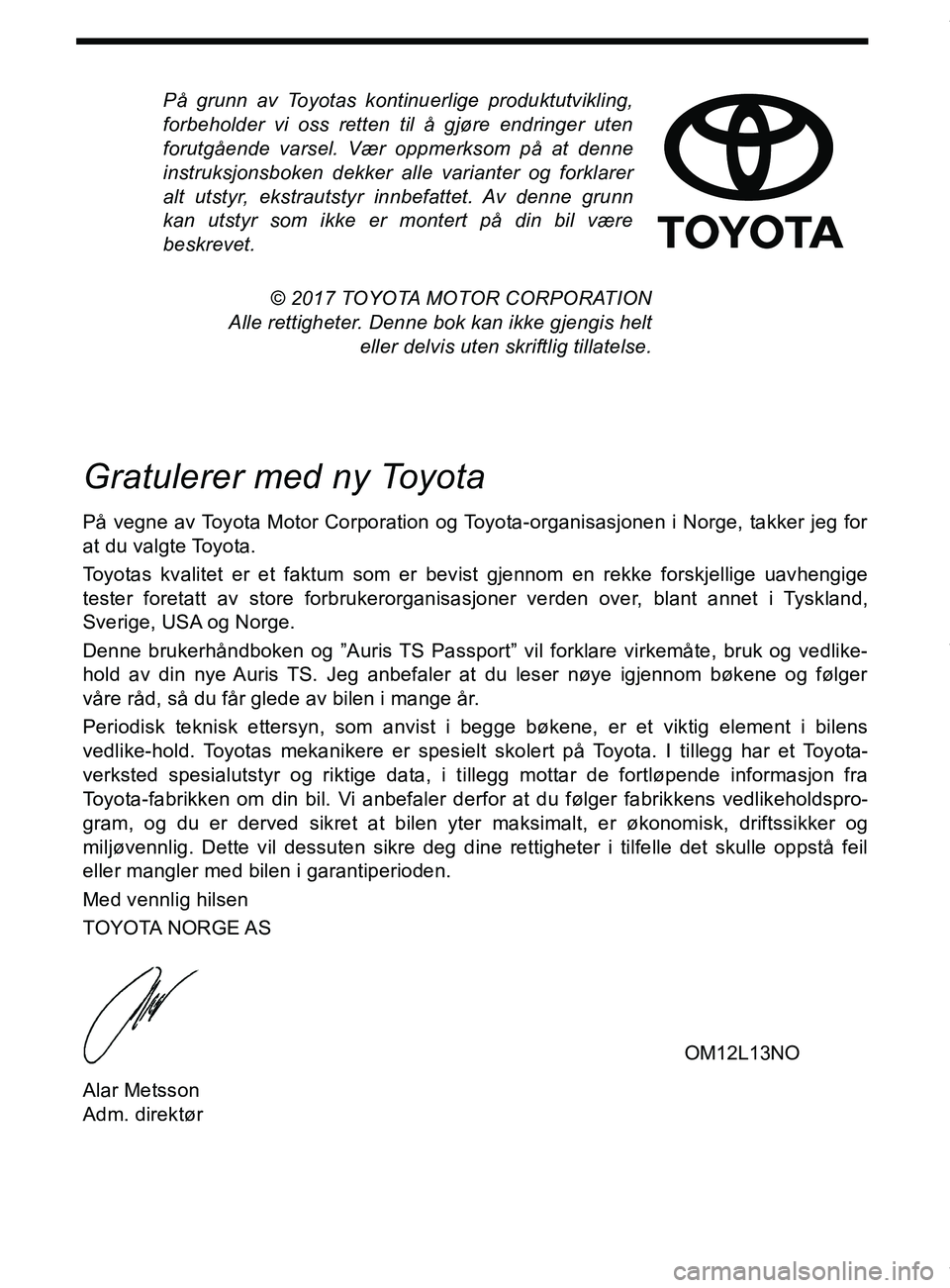 TOYOTA AURIS TOURING SPORTS 2017 Instruksjoner for bruk (in Norwegian) På grunn av Toyotas kontinuerlige produktutvikling,
forbeholder vi oss retten til å gjøre endringer uten
forutgående varsel. Vær oppmerksom på at denne
instruksjonsboken dekker alle varianter og TOYOTA AURIS TOURING SPORTS 2017 Instruksjoner for bruk (in Norwegian) På grunn av Toyotas kontinuerlige produktutvikling,
forbeholder vi oss retten til å gjøre endringer uten
forutgående varsel. Vær oppmerksom på at denne
instruksjonsboken dekker alle varianter og