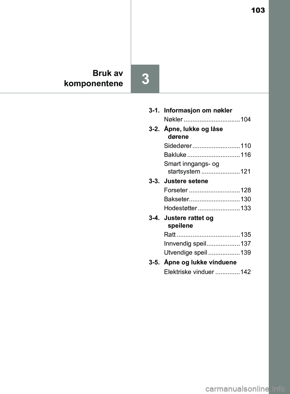 TOYOTA AURIS TOURING SPORTS 2017 Instruksjoner for bruk (in Norwegian) 103
3
Bruk av
komponentene
AURIS Touring Sports (OM12L13NO) 3-1. Informasjon om nøkler
Nøkler ................................ 104
3-2. Åpne, lukke og låse dørene
Sidedører ................... TOYOTA AURIS TOURING SPORTS 2017 Instruksjoner for bruk (in Norwegian) 103
3
Bruk av
komponentene
AURIS Touring Sports (OM12L13NO) 3-1. Informasjon om nøkler
Nøkler ................................ 104
3-2. Åpne, lukke og låse dørene
Sidedører ...................