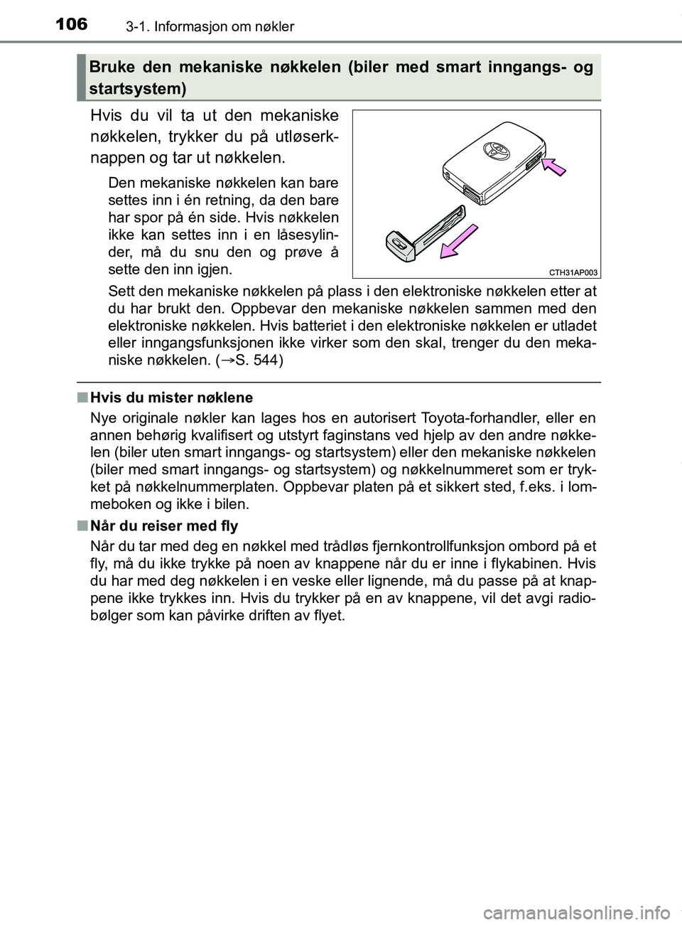 TOYOTA AURIS TOURING SPORTS 2017 Instruksjoner for bruk (in Norwegian) 1063-1. Informasjon om nøkler
AURIS Touring Sports (OM12L13NO)
Hvis du vil ta ut den mekaniske
nøkkelen, trykker du på utløserk-
nappen og tar ut nøkkelen.
Den mekaniske nøkkelen kan bare
settes TOYOTA AURIS TOURING SPORTS 2017 Instruksjoner for bruk (in Norwegian) 1063-1. Informasjon om nøkler
AURIS Touring Sports (OM12L13NO)
Hvis du vil ta ut den mekaniske
nøkkelen, trykker du på utløserk-
nappen og tar ut nøkkelen.
Den mekaniske nøkkelen kan bare
settes
