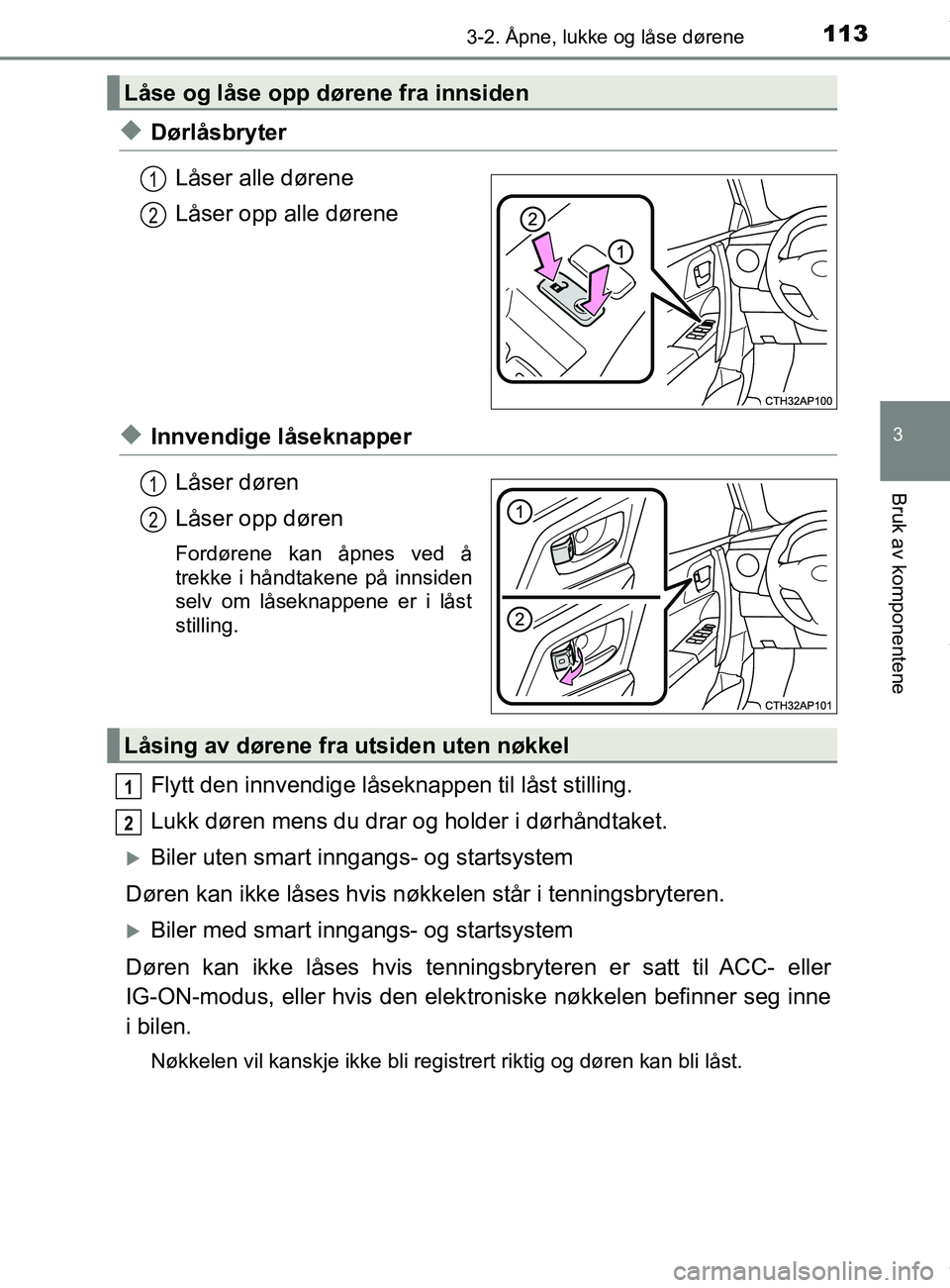 TOYOTA AURIS TOURING SPORTS 2017 Instruksjoner for bruk (in Norwegian) 1133-2. Åpne, lukke og låse dørene
AURIS Touring Sports (OM12L13NO)
3
Bruk av komponentene
uDørlåsbryterLåser alle dørene
Låser opp alle dørene
uInnvendige låseknapperLåser døren
Låser op TOYOTA AURIS TOURING SPORTS 2017 Instruksjoner for bruk (in Norwegian) 1133-2. Åpne, lukke og låse dørene
AURIS Touring Sports (OM12L13NO)
3
Bruk av komponentene
uDørlåsbryterLåser alle dørene
Låser opp alle dørene
uInnvendige låseknapperLåser døren
Låser op