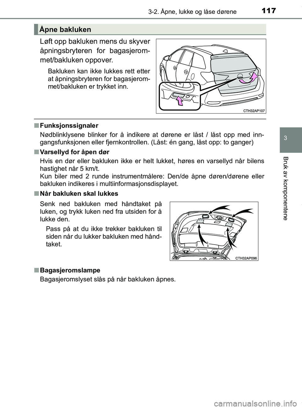 TOYOTA AURIS TOURING SPORTS 2017 Instruksjoner for bruk (in Norwegian) 1173-2. Åpne, lukke og låse dørene
AURIS Touring Sports (OM12L13NO)
3
Bruk av komponentene
Løft opp bakluken mens du skyver
åpningsbryteren for bagasjerom-
met/bakluken oppover.
Bakluken kan ikke TOYOTA AURIS TOURING SPORTS 2017 Instruksjoner for bruk (in Norwegian) 1173-2. Åpne, lukke og låse dørene
AURIS Touring Sports (OM12L13NO)
3
Bruk av komponentene
Løft opp bakluken mens du skyver
åpningsbryteren for bagasjerom-
met/bakluken oppover.
Bakluken kan ikke