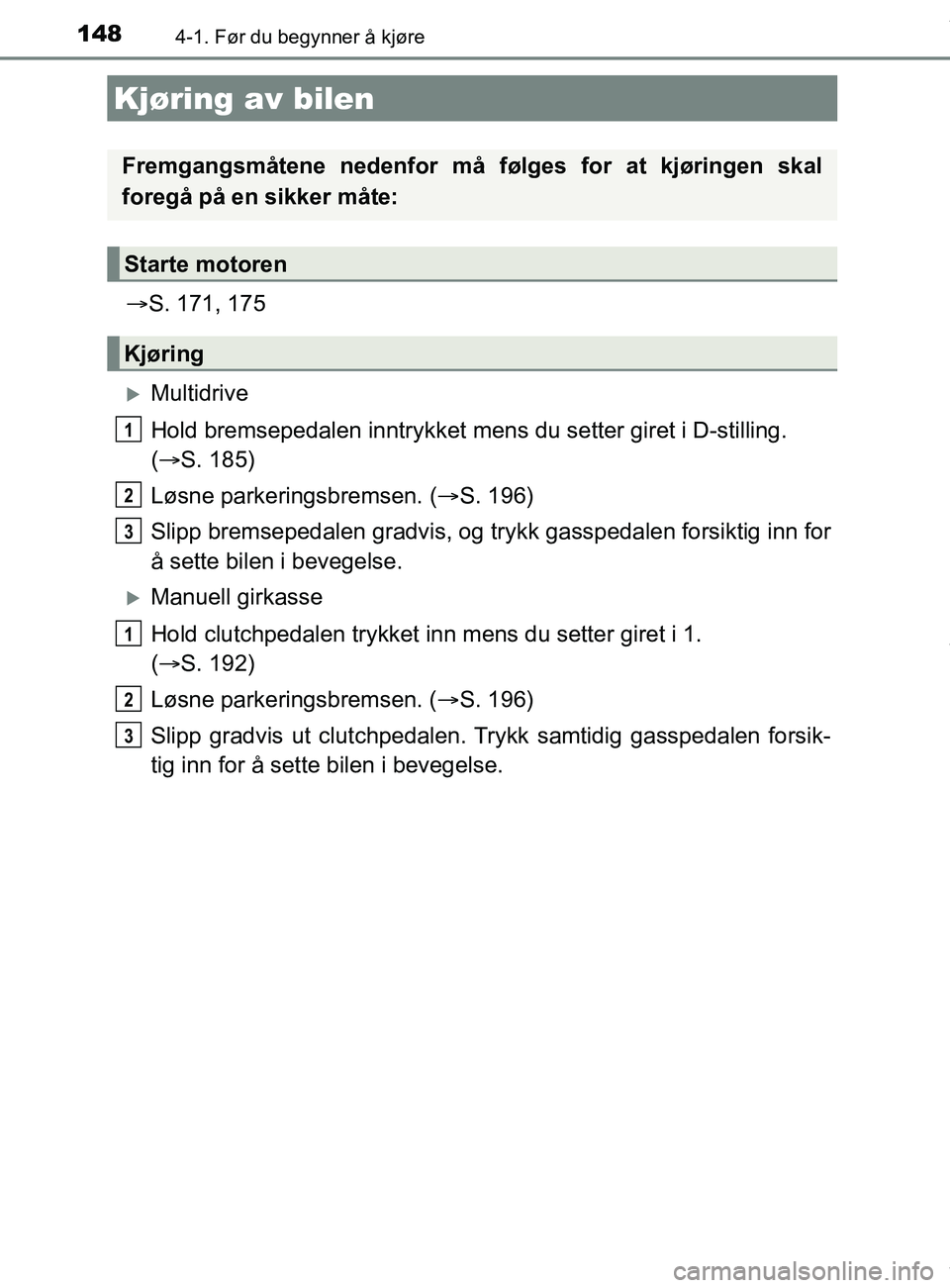 TOYOTA AURIS TOURING SPORTS 2017 Instruksjoner for bruk (in Norwegian) 148
AURIS Touring Sports (OM12L13NO)
4-1. Før du begynner å kjøre
S. 171, 175
Multidrive
Hold bremsepedalen inntry kket mens du setter giret i D-stilling.
( S. 185)
Løsne parkeringsbrem TOYOTA AURIS TOURING SPORTS 2017 Instruksjoner for bruk (in Norwegian) 148
AURIS Touring Sports (OM12L13NO)
4-1. Før du begynner å kjøre
S. 171, 175
Multidrive
Hold bremsepedalen inntry kket mens du setter giret i D-stilling.
( S. 185)
Løsne parkeringsbrem