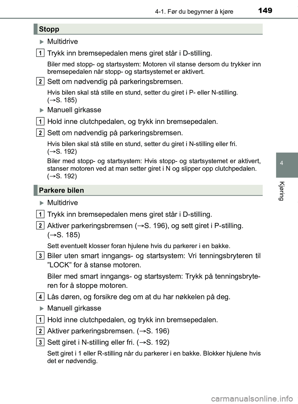 TOYOTA AURIS TOURING SPORTS 2017 Instruksjoner for bruk (in Norwegian) 1494-1. Før du begynner å kjøre
AURIS Touring Sports (OM12L13NO)
4
Kjøring
Multidrive
Trykk inn bremsepedalen mens giret står i D-stilling.
Biler med stopp- og startsystem: Motoren vil stanse TOYOTA AURIS TOURING SPORTS 2017 Instruksjoner for bruk (in Norwegian) 1494-1. Før du begynner å kjøre
AURIS Touring Sports (OM12L13NO)
4
Kjøring
Multidrive
Trykk inn bremsepedalen mens giret står i D-stilling.
Biler med stopp- og startsystem: Motoren vil stanse