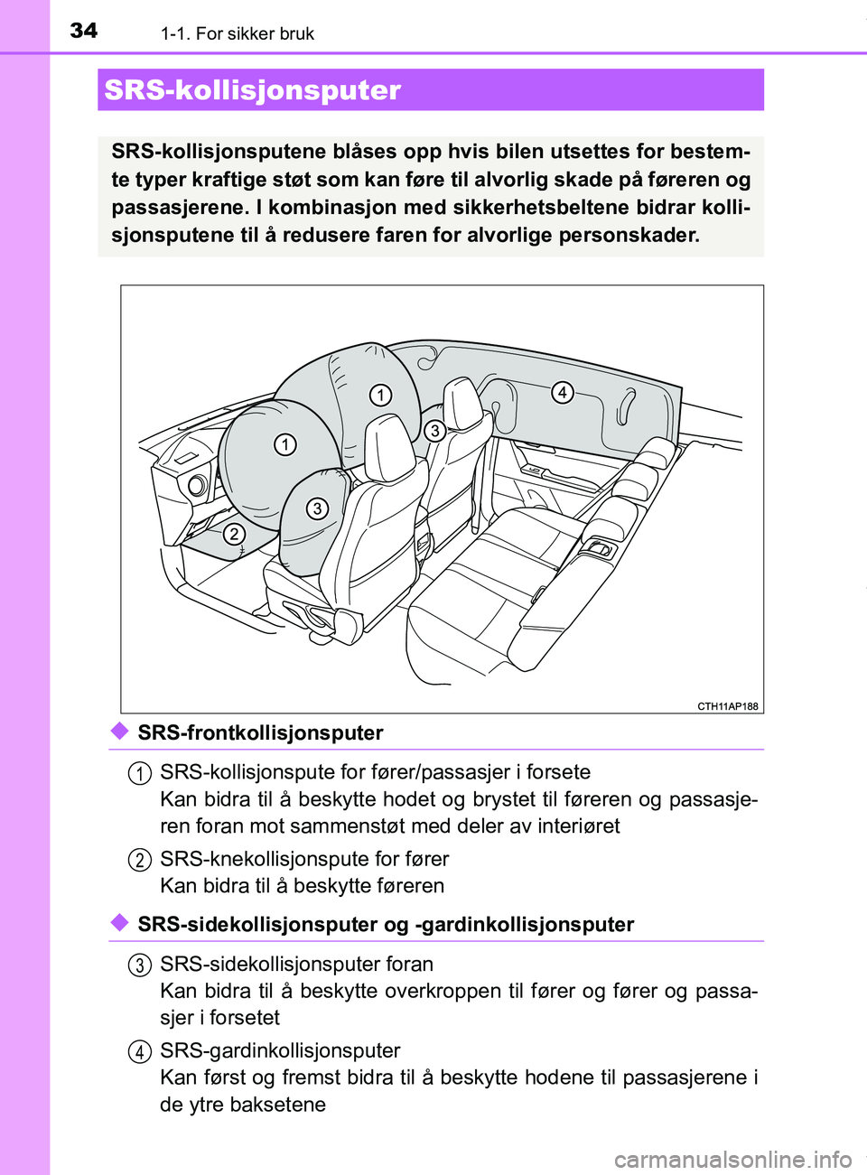 TOYOTA AURIS TOURING SPORTS 2017 Instruksjoner for bruk (in Norwegian) 341-1. For sikker bruk
AURIS Touring Sports (OM12L13NO)
uSRS-frontkollisjonsputerSRS-kollisjonspute for fører/passasjer i forsete
Kan bidra til å beskytte hodet og brystet til føreren og passasje-
TOYOTA AURIS TOURING SPORTS 2017 Instruksjoner for bruk (in Norwegian) 341-1. For sikker bruk
AURIS Touring Sports (OM12L13NO)
uSRS-frontkollisjonsputerSRS-kollisjonspute for fører/passasjer i forsete
Kan bidra til å beskytte hodet og brystet til føreren og passasje-