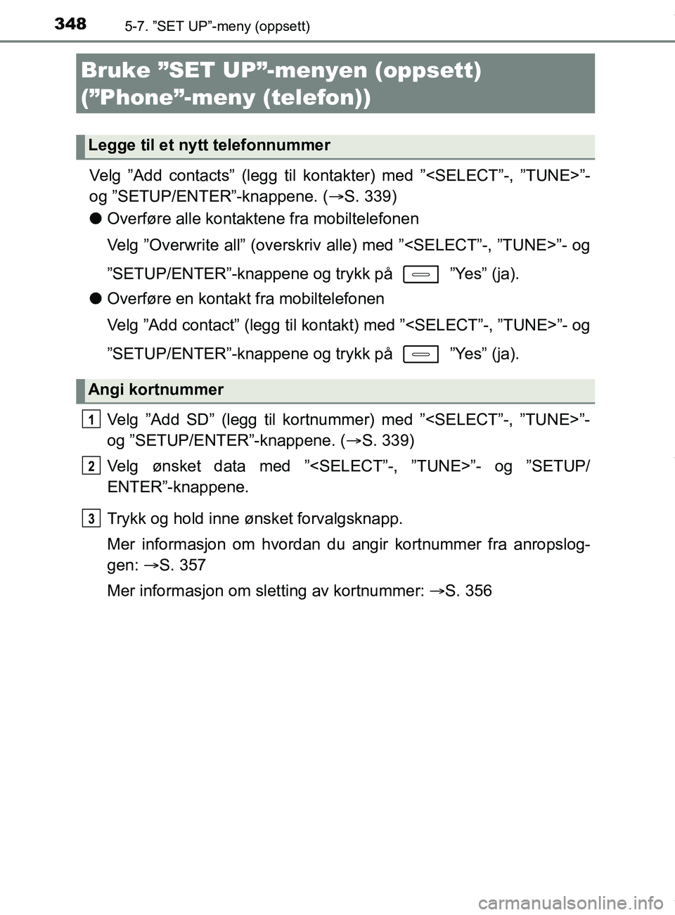 TOYOTA AURIS TOURING SPORTS 2017 Instruksjoner for bruk (in Norwegian) 3485-7. ”SET UP”-meny (oppsett)
AURIS Touring Sports (OM12L13NO)
Velg ”Add contacts” (legg til kontakter) med ”<SELECT”-, ”TUNE>”-
og ”SETUP/ENTER”-knappene. (S. 339)
l Overfør TOYOTA AURIS TOURING SPORTS 2017 Instruksjoner for bruk (in Norwegian) 3485-7. ”SET UP”-meny (oppsett)
AURIS Touring Sports (OM12L13NO)
Velg ”Add contacts” (legg til kontakter) med ”<SELECT”-, ”TUNE>”-
og ”SETUP/ENTER”-knappene. (S. 339)
l Overfør