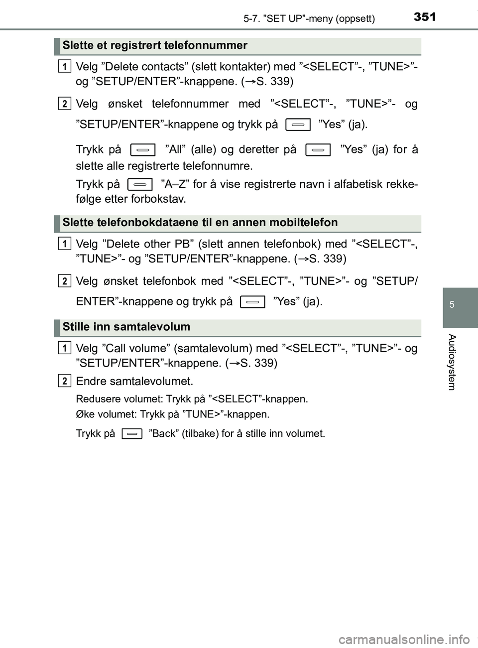 TOYOTA AURIS TOURING SPORTS 2017  Instruksjoner for bruk (in Norwegian) 3515-7. ”SET UP”-meny (oppsett)
AURIS Touring Sports (OM12L13NO)
5
Audiosystem
Velg ”Delete contacts” (slett kontakter) med ”<SELECT”-, ”TUNE>”-
og ”SETUP/ENTER”-knappene. ( S. 