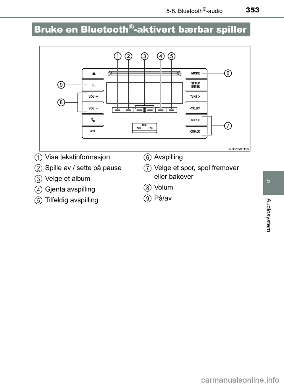 TOYOTA AURIS TOURING SPORTS 2017  Instruksjoner for bruk (in Norwegian) 353
AURIS Touring Sports (OM12L13NO)
5
Audiosystem
5-8. Bluetooth®-audio
Bruke en Bluetooth®-aktivert bærbar spiller
Vise tekstinformasjon
Spille av / sette på pause
Velge et album
Gjenta avspilli