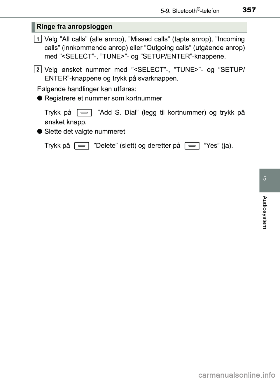 TOYOTA AURIS TOURING SPORTS 2017  Instruksjoner for bruk (in Norwegian) 3575-9. Bluetooth®-telefon
AURIS Touring Sports (OM12L13NO)
5
Audiosystem
Velg ”All calls” (alle anrop), ”Missed calls” (tapte anrop), ”Incoming
calls” (innkommende anrop) eller ”Outgoi