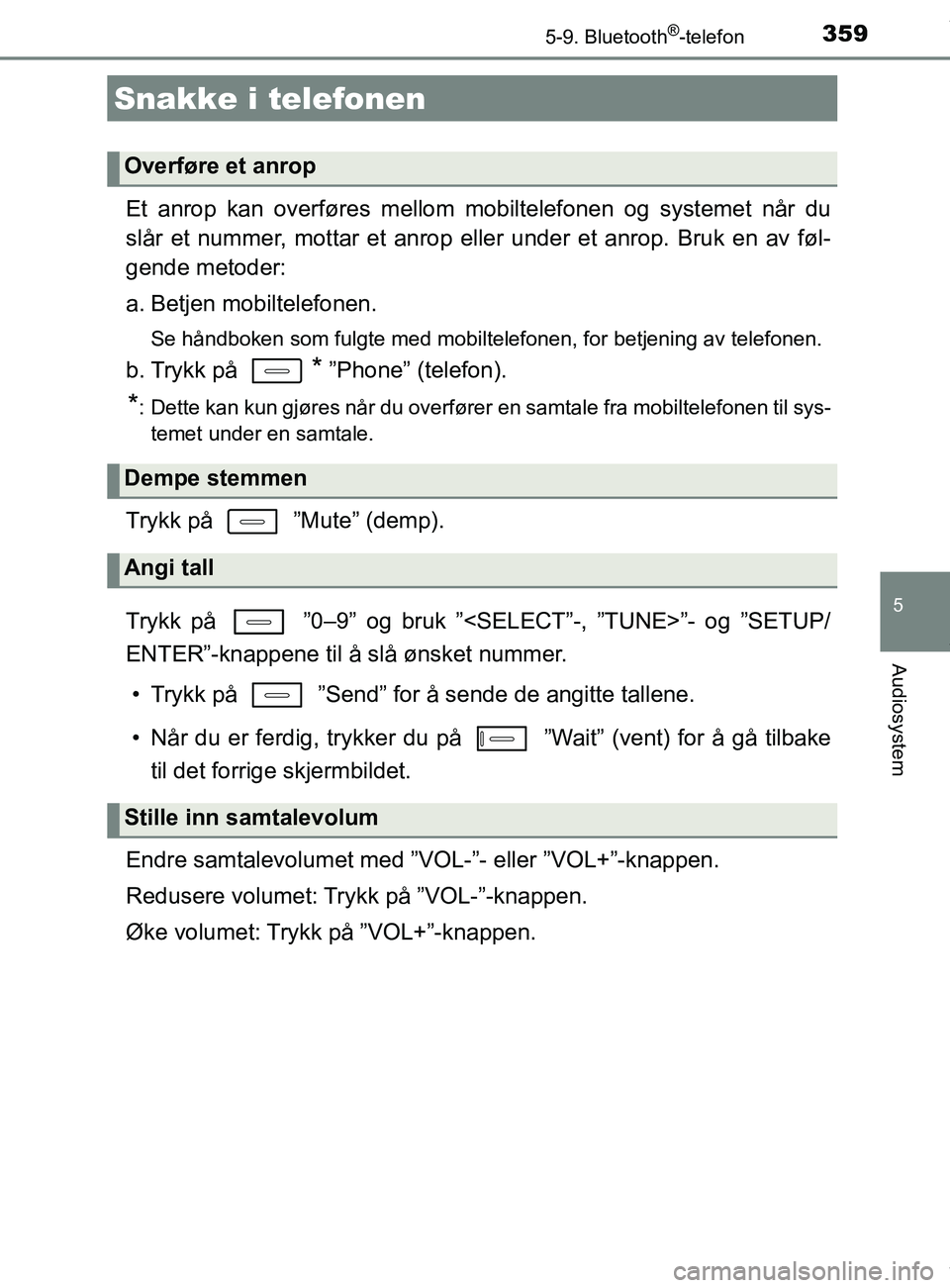 TOYOTA AURIS TOURING SPORTS 2017  Instruksjoner for bruk (in Norwegian) 3595-9. Bluetooth®-telefon
AURIS Touring Sports (OM12L13NO)
5
Audiosystem
Et anrop kan overføres mellom mobiltelefonen og systemet når du
slår et nummer, mottar et anrop eller under et anrop. Bruk