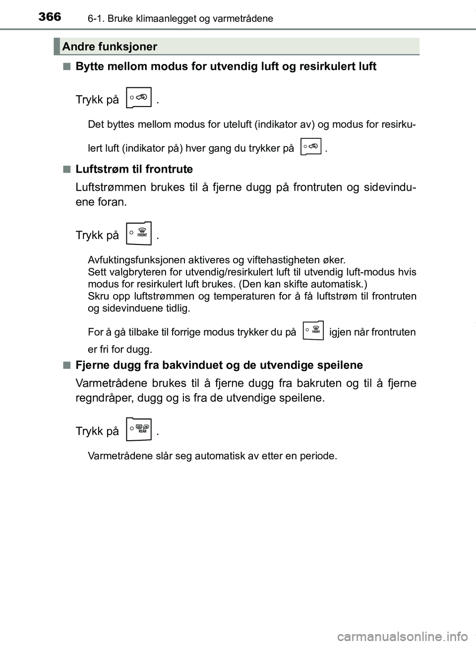 TOYOTA AURIS TOURING SPORTS 2017 Instruksjoner for bruk (in Norwegian) 3666-1. Bruke klimaanlegget og varmetrådene
AURIS Touring Sports (OM12L13NO)n
Bytte mellom modus for utve
ndig luft og resirkulert luft
Trykk på .
Det byttes mellom modus for uteluft (indikator av) TOYOTA AURIS TOURING SPORTS 2017 Instruksjoner for bruk (in Norwegian) 3666-1. Bruke klimaanlegget og varmetrådene
AURIS Touring Sports (OM12L13NO)n
Bytte mellom modus for utve
ndig luft og resirkulert luft
Trykk på .
Det byttes mellom modus for uteluft (indikator av)