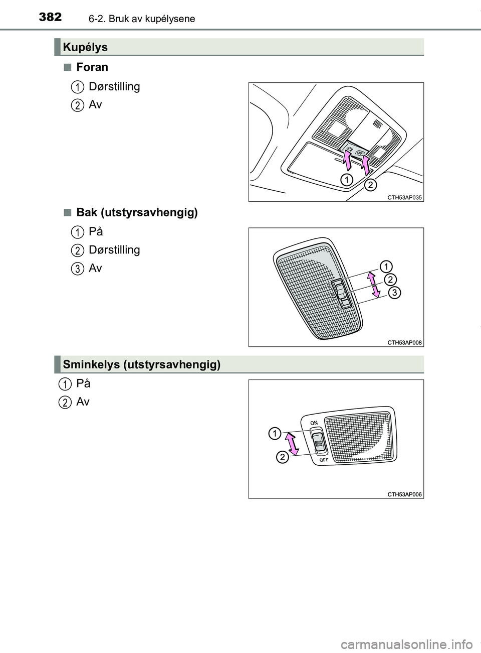 TOYOTA AURIS TOURING SPORTS 2017  Instruksjoner for bruk (in Norwegian) 3826-2. Bruk av kupélysene
AURIS Touring Sports (OM12L13NO)n
Foran
Dørstilling
Av
nBak (utstyrsavhengig)På
Dørstilling
Av
På
Av
Kupélys
CTH53AP035
1
2
1
2
3
Sminkelys (utstyrsavhengig)
1
2
OM12L