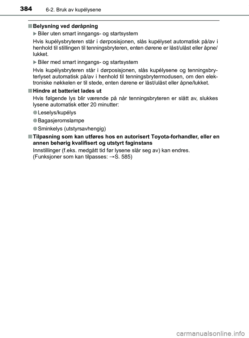 TOYOTA AURIS TOURING SPORTS 2017 Instruksjoner for bruk (in Norwegian) 3846-2. Bruk av kupélysene
AURIS Touring Sports (OM12L13NO)
nBelysning ved døråpning
Biler uten smart inngangs- og startsystem
Hvis kupélysbryteren står i dørposisjonen, slås kupélyset auto TOYOTA AURIS TOURING SPORTS 2017 Instruksjoner for bruk (in Norwegian) 3846-2. Bruk av kupélysene
AURIS Touring Sports (OM12L13NO)
nBelysning ved døråpning
Biler uten smart inngangs- og startsystem
Hvis kupélysbryteren står i dørposisjonen, slås kupélyset auto
