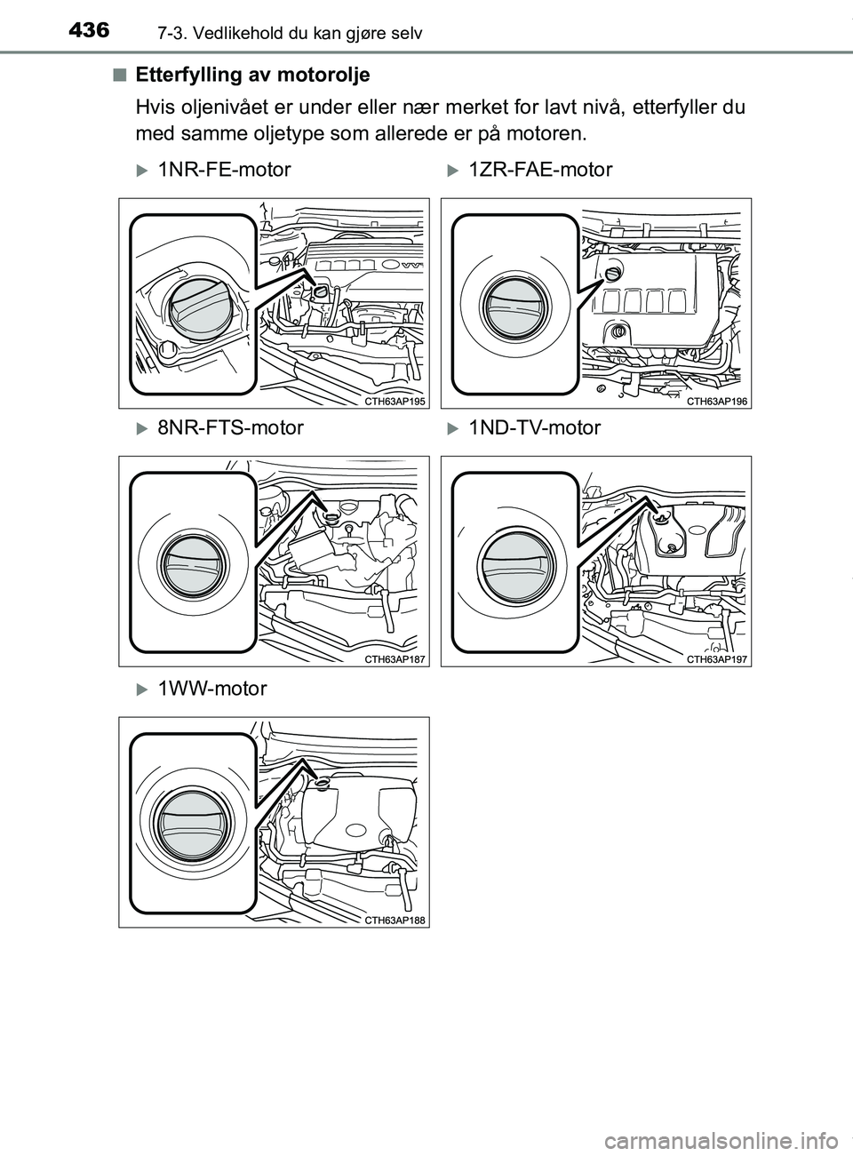 TOYOTA AURIS TOURING SPORTS 2017  Instruksjoner for bruk (in Norwegian) 4367-3. Vedlikehold du kan gjøre selv
AURIS Touring Sports (OM12L13NO)n
Etterfylling av motorolje
Hvis oljenivået er under eller nær merket for lavt nivå, etterfyller du
med samme oljetype som all