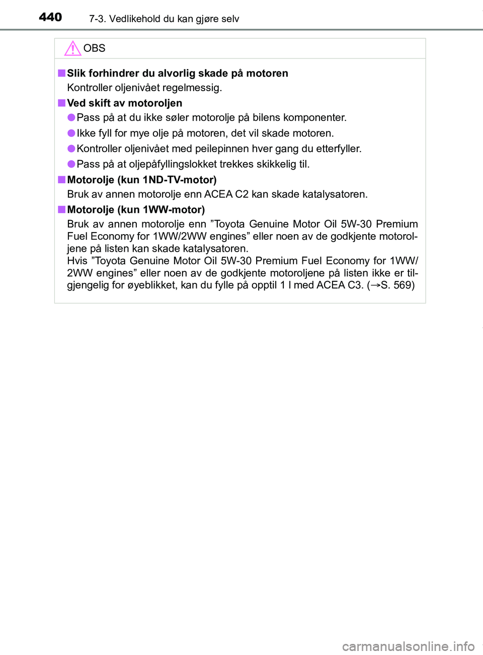 TOYOTA AURIS TOURING SPORTS 2017 Instruksjoner for bruk (in Norwegian) 4407-3. Vedlikehold du kan gjøre selv
AURIS Touring Sports (OM12L13NO)OBS
n
Slik forhindrer du alvorlig skade på motoren
Kontroller oljenivået regelmessig.
n Ved skift av motoroljen
l Pass på at d TOYOTA AURIS TOURING SPORTS 2017 Instruksjoner for bruk (in Norwegian) 4407-3. Vedlikehold du kan gjøre selv
AURIS Touring Sports (OM12L13NO)OBS
n
Slik forhindrer du alvorlig skade på motoren
Kontroller oljenivået regelmessig.
n Ved skift av motoroljen
l Pass på at d