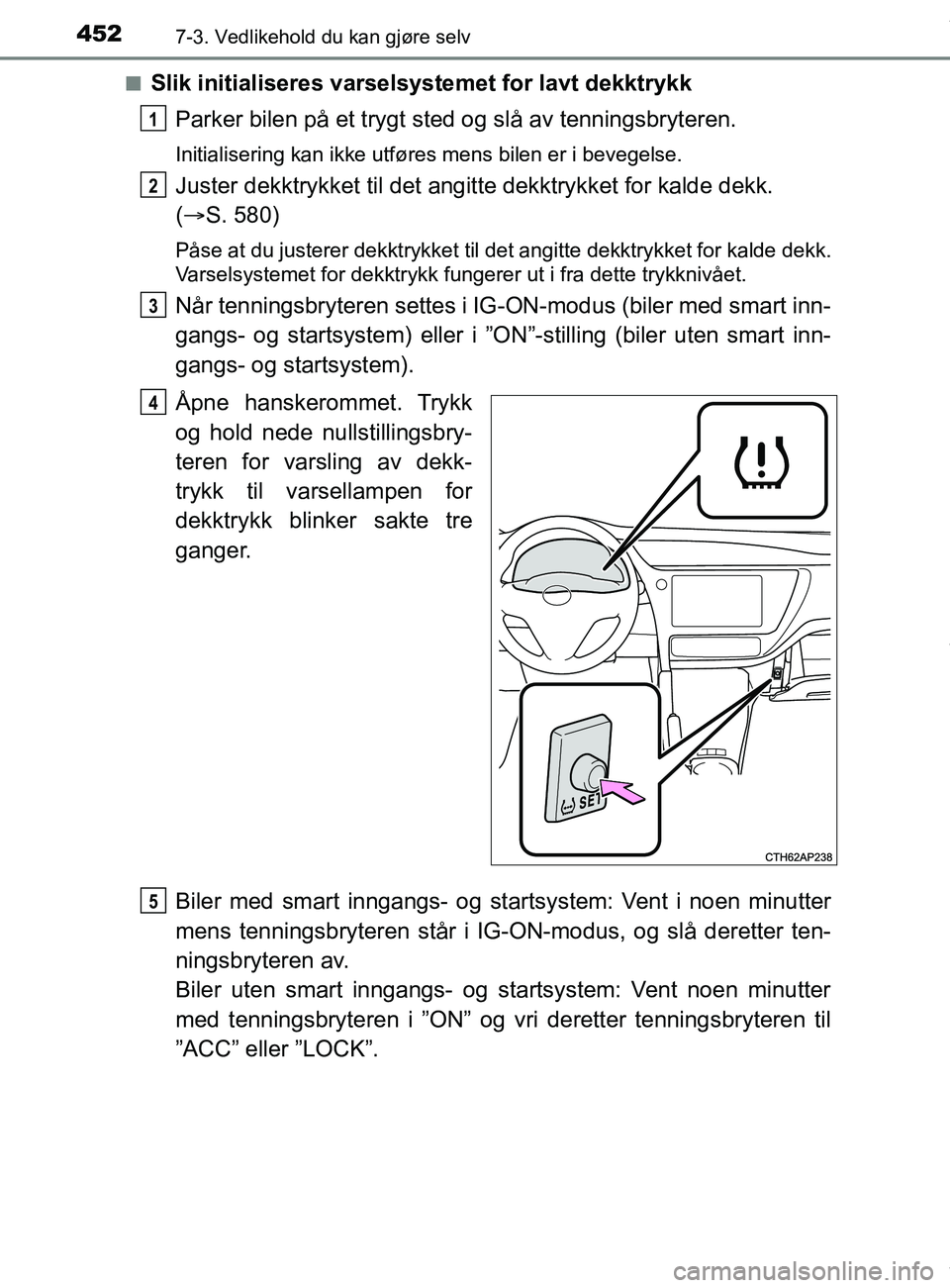 TOYOTA AURIS TOURING SPORTS 2017 Instruksjoner for bruk (in Norwegian) 4527-3. Vedlikehold du kan gjøre selv
AURIS Touring Sports (OM12L13NO)n
Slik initialiseres varselsystemet for lavt dekktrykk
Parker bilen på et trygt sted og slå av tenningsbryteren.
Initialisering TOYOTA AURIS TOURING SPORTS 2017 Instruksjoner for bruk (in Norwegian) 4527-3. Vedlikehold du kan gjøre selv
AURIS Touring Sports (OM12L13NO)n
Slik initialiseres varselsystemet for lavt dekktrykk
Parker bilen på et trygt sted og slå av tenningsbryteren.
Initialisering