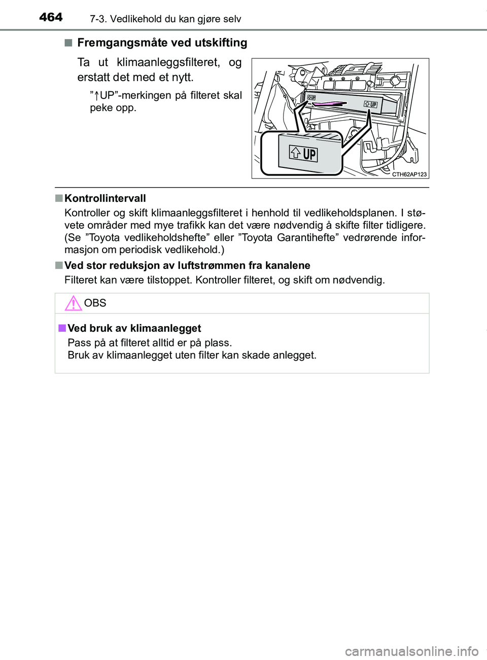 TOYOTA AURIS TOURING SPORTS 2017  Instruksjoner for bruk (in Norwegian) 4647-3. Vedlikehold du kan gjøre selv
AURIS Touring Sports (OM12L13NO)n
Fremgangsmåte ved utskifting
Ta ut klimaanleggsfilteret, og
erstatt det med et nytt.
”
 UP”-merkingen på filteret skal